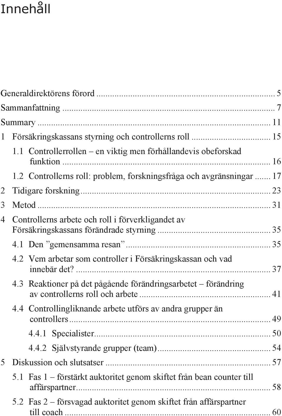 .. 31 4 Controllerns arbete och roll i förverkligandet av Försäkringskassans förändrade styrning... 35 4.1 Den gemensamma resan... 35 4.2 Vem arbetar som controller i Försäkringskassan och vad innebär det?