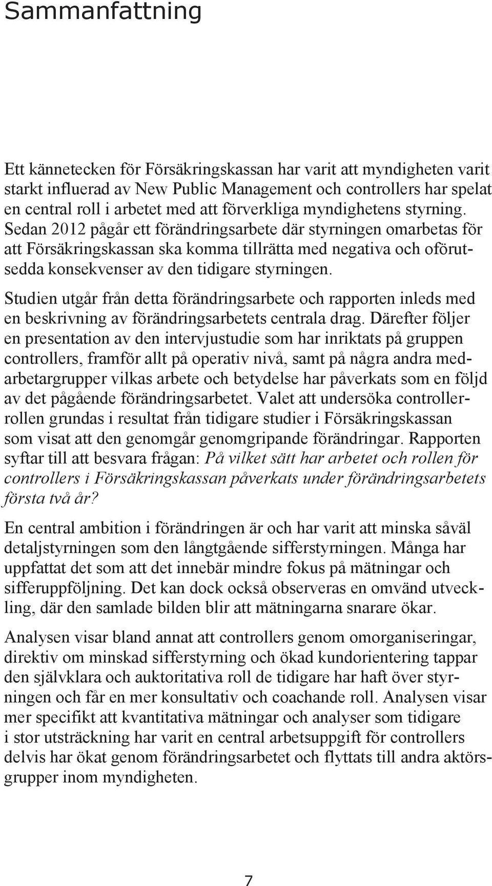 Sedan 2012 pågår ett förändringsarbete där styrningen omarbetas för att Försäkringskassan ska komma tillrätta med negativa och oförutsedda konsekvenser av den tidigare styrningen.