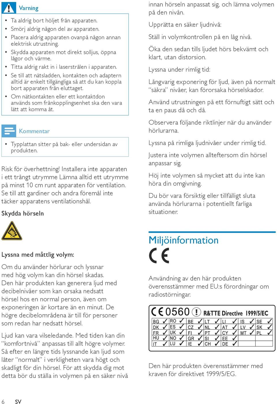 Se till att nätsladden, kontakten och adaptern alltid är enkelt tillgängliga så att du kan koppla bort apparaten från eluttaget.