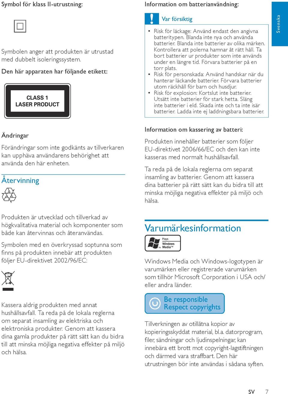 Blanda inte batterier av olika märken. Kontrollera att polerna hamnar åt rätt håll. Ta bort batterier ur produkter som inte används under en längre tid. Förvara batterier på en torr plats.