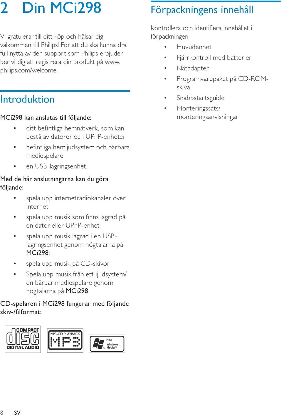 Introduktion MCi298 kan anslutas till följande: ditt befintliga hemnätverk, som kan bestå av datorer och UPnP-enheter befintliga hemljudsystem och bärbara mediespelare en USB-lagringsenhet.