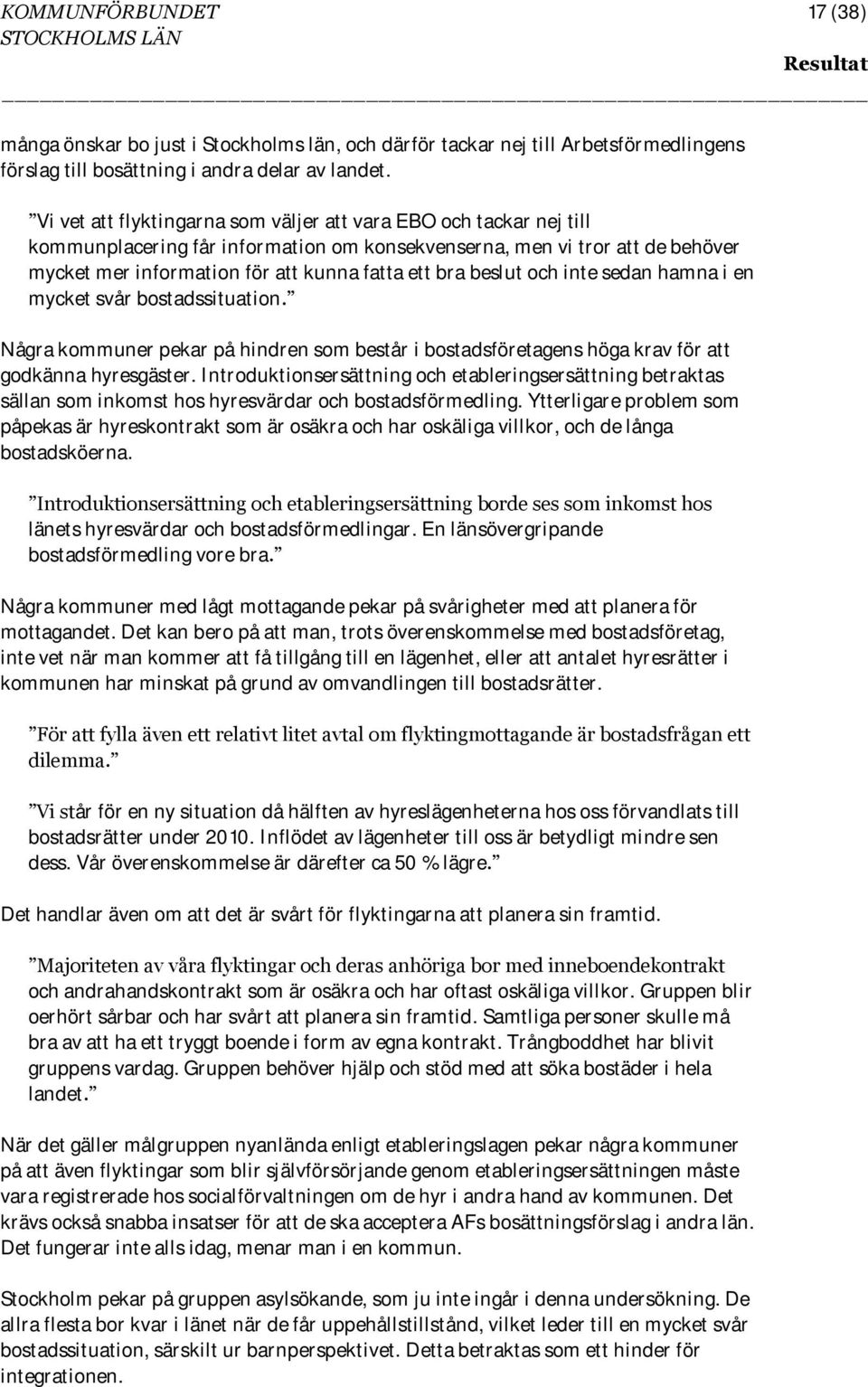 beslut och inte sedan hamna i en mycket svår bostadssituation. Några kommuner pekar på hindren som består i bostadsföretagens höga krav för att godkänna hyresgäster.