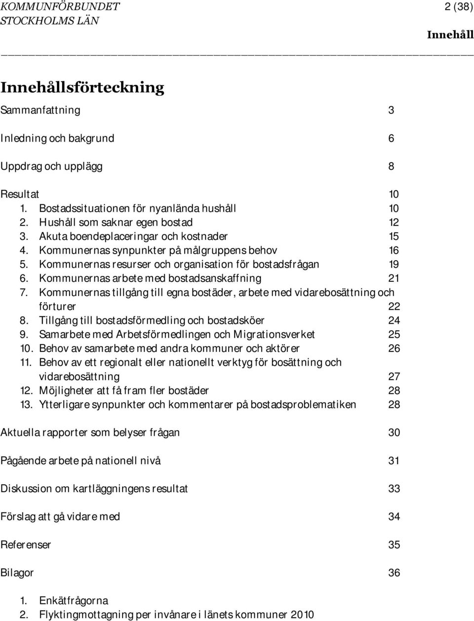 Kommunernas arbete med bostadsanskaffning 21 7. Kommunernas tillgång till egna bostäder, arbete med vidarebosättning och förturer 22 8. Tillgång till bostadsförmedling och bostadsköer 24 9.