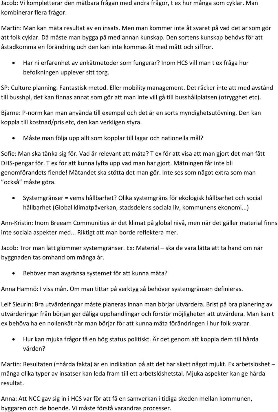 Den sortens kunskap behövs för att åstadkomma en förändring och den kan inte kommas åt med mått och siffror. Har ni erfarenhet av enkätmetoder som fungerar?