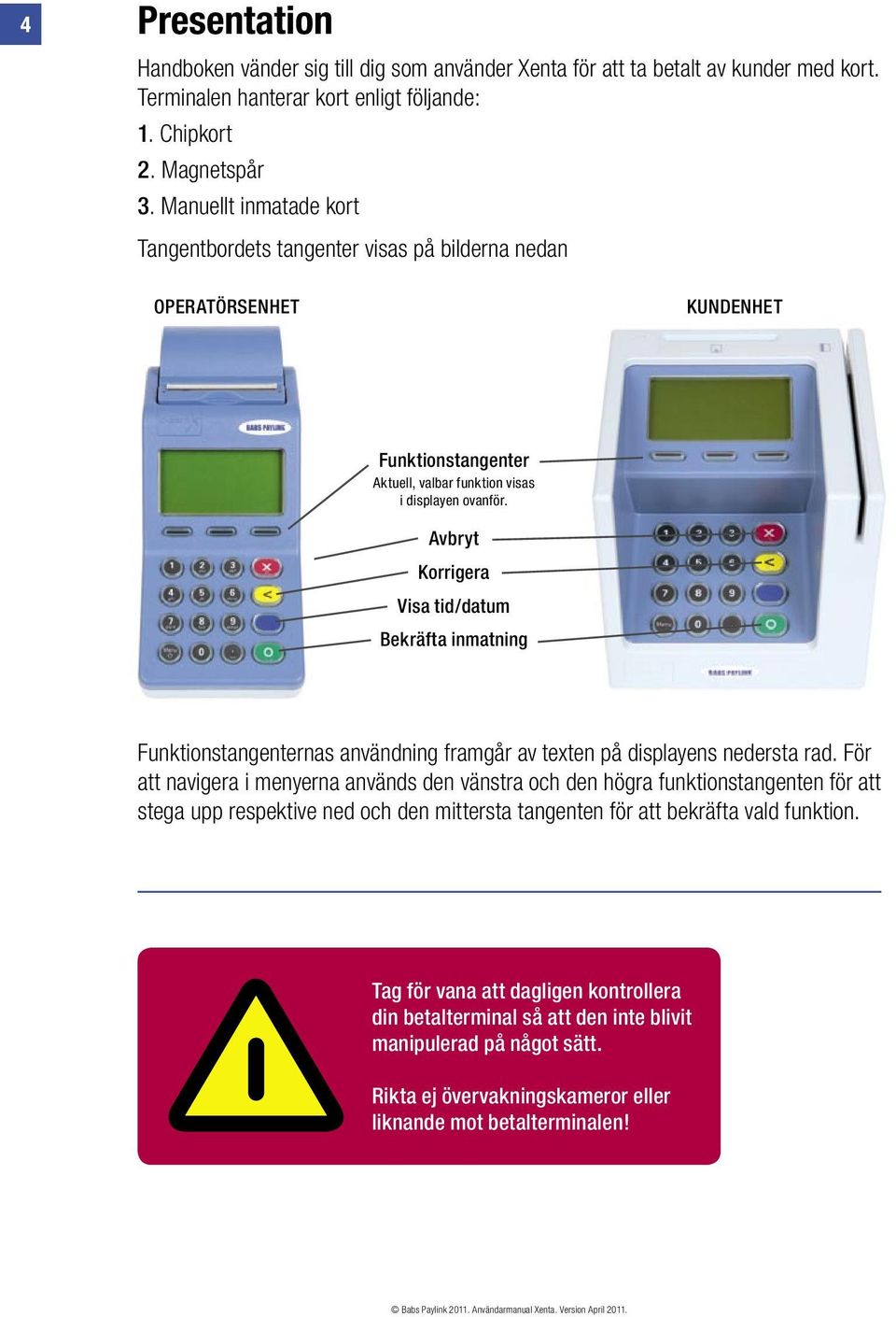 Avbryt Korrigera Visa tid/datum Bekräfta inmatning Funktionstangenternas användning framgår av texten på displayens nedersta rad.