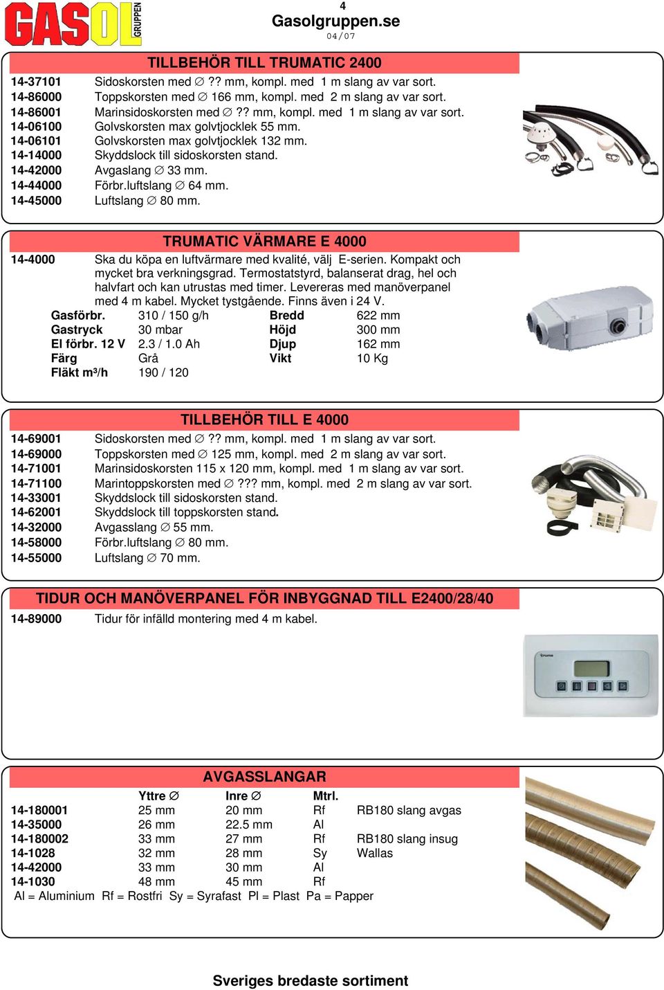 14-42000 Avgaslang 33 mm. 14-44000 Förbr.luftslang 64 mm. 14-45000 Luftslang 80 mm. TRUMATIC VÄRMARE E 4000 14-4000 Ska du köpa en luftvärmare med kvalité, välj E-serien.