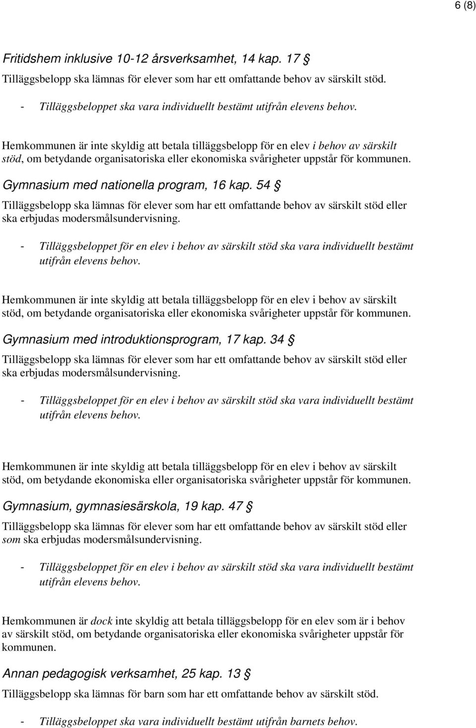 34 ska erbjudas modersmålsundervisning. stöd, om betydande ekonomiska eller organisatoriska svårigheter uppstår för kommunen. Gymnasium, gymnasiesärskola, 19 kap.