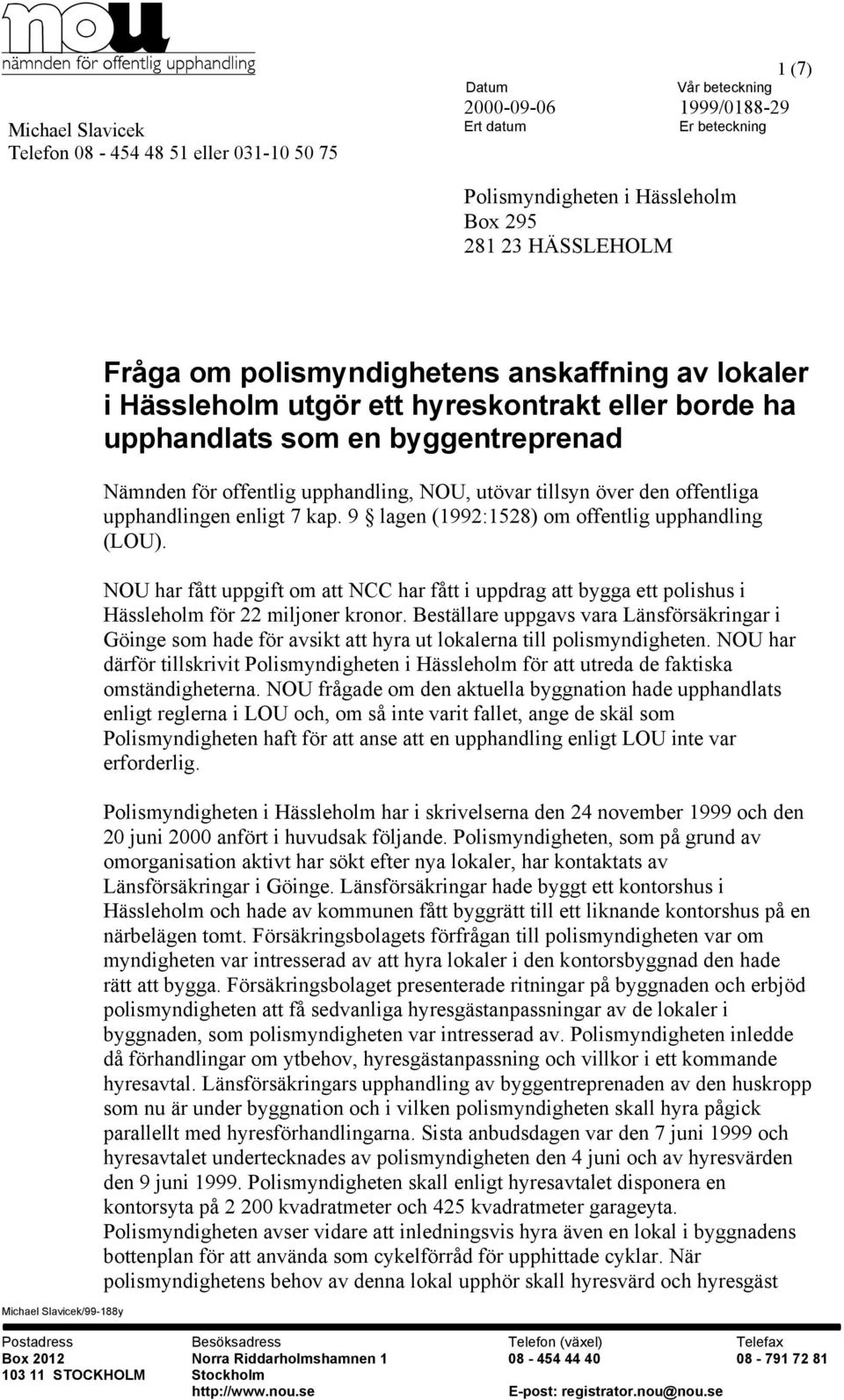9 lagen (1992:1528) om offentlig upphandling (LOU). NOU har fått uppgift om att NCC har fått i uppdrag att bygga ett polishus i Hässleholm för 22 miljoner kronor.