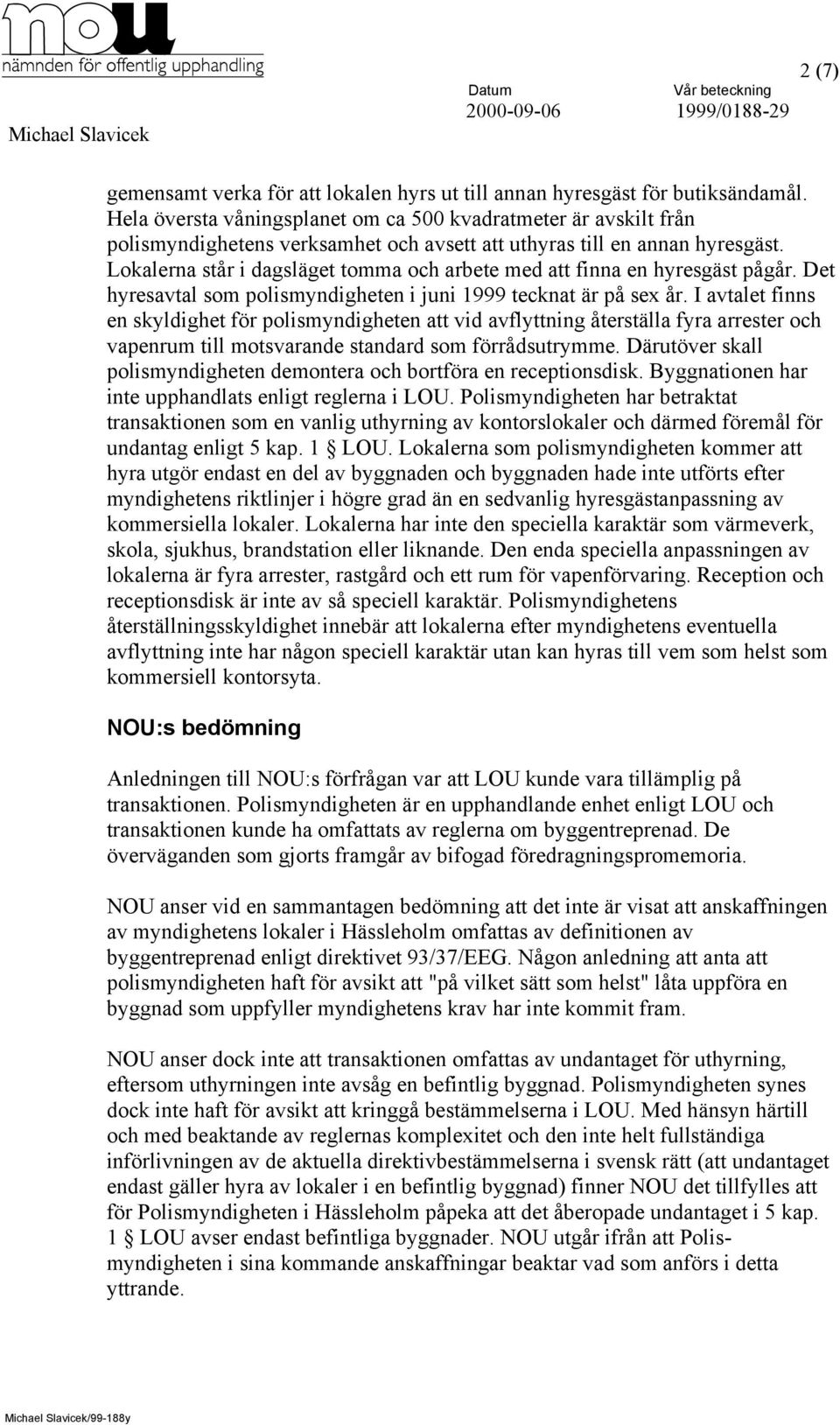 Lokalerna står i dagsläget tomma och arbete med att finna en hyresgäst pågår. Det hyresavtal som polismyndigheten i juni 1999 tecknat är på sex år.