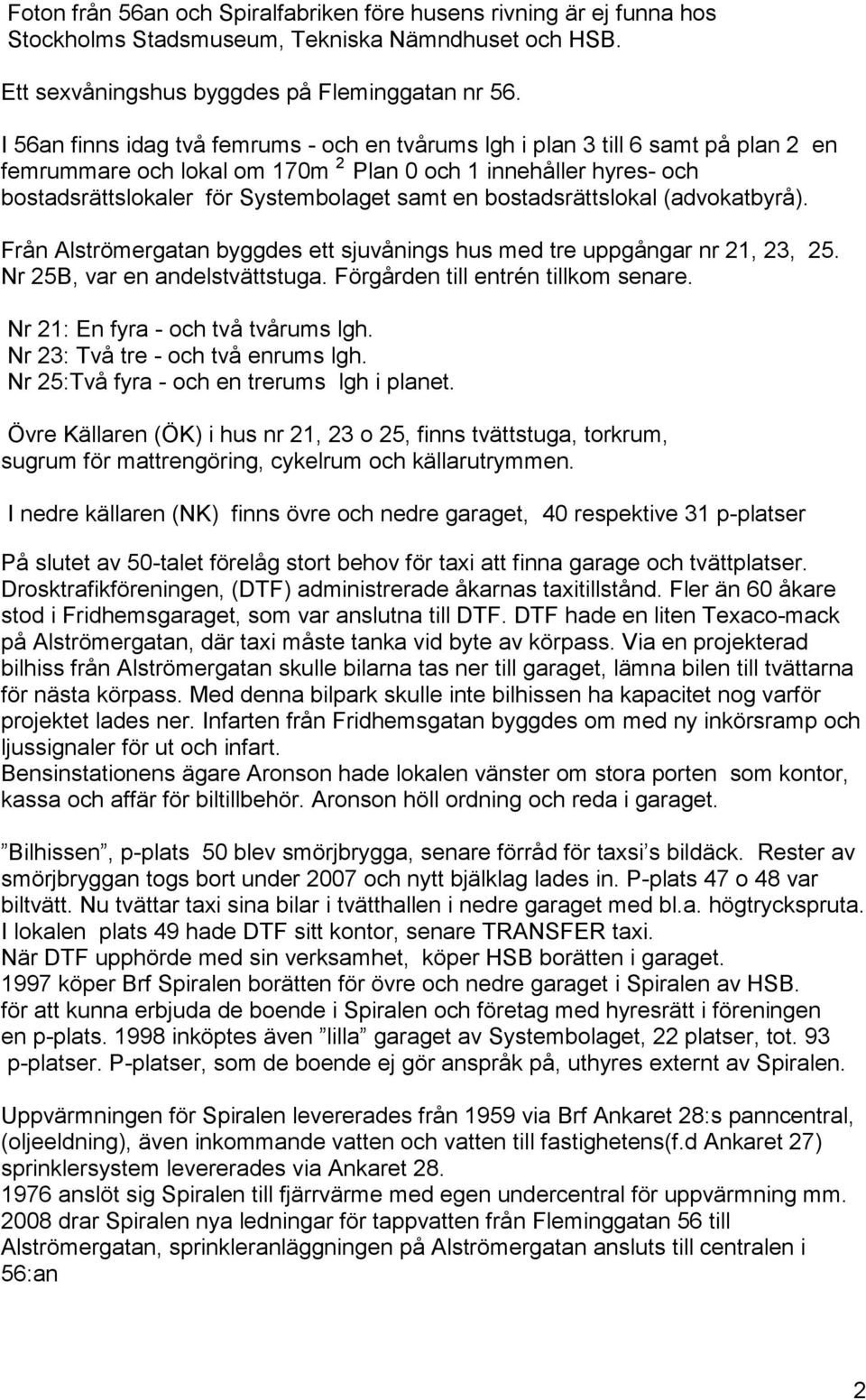 bostadsrättslokal (advokatbyrå). Från Alströmergatan byggdes ett sjuvånings hus med tre uppgångar nr 21, 23, 25. Nr 25B, var en andelstvättstuga. Förgården till entrén tillkom senare.