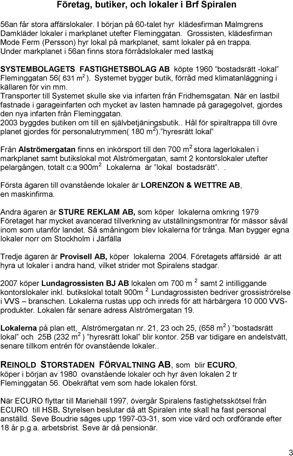 Under markplanet i 56an finns stora förrådslokaler med lastkaj SYSTEMBOLAGETS FASTIGHETSBOLAG AB köpte 1960 bostadsrätt -lokal Fleminggatan 56( 631 m 2 ).