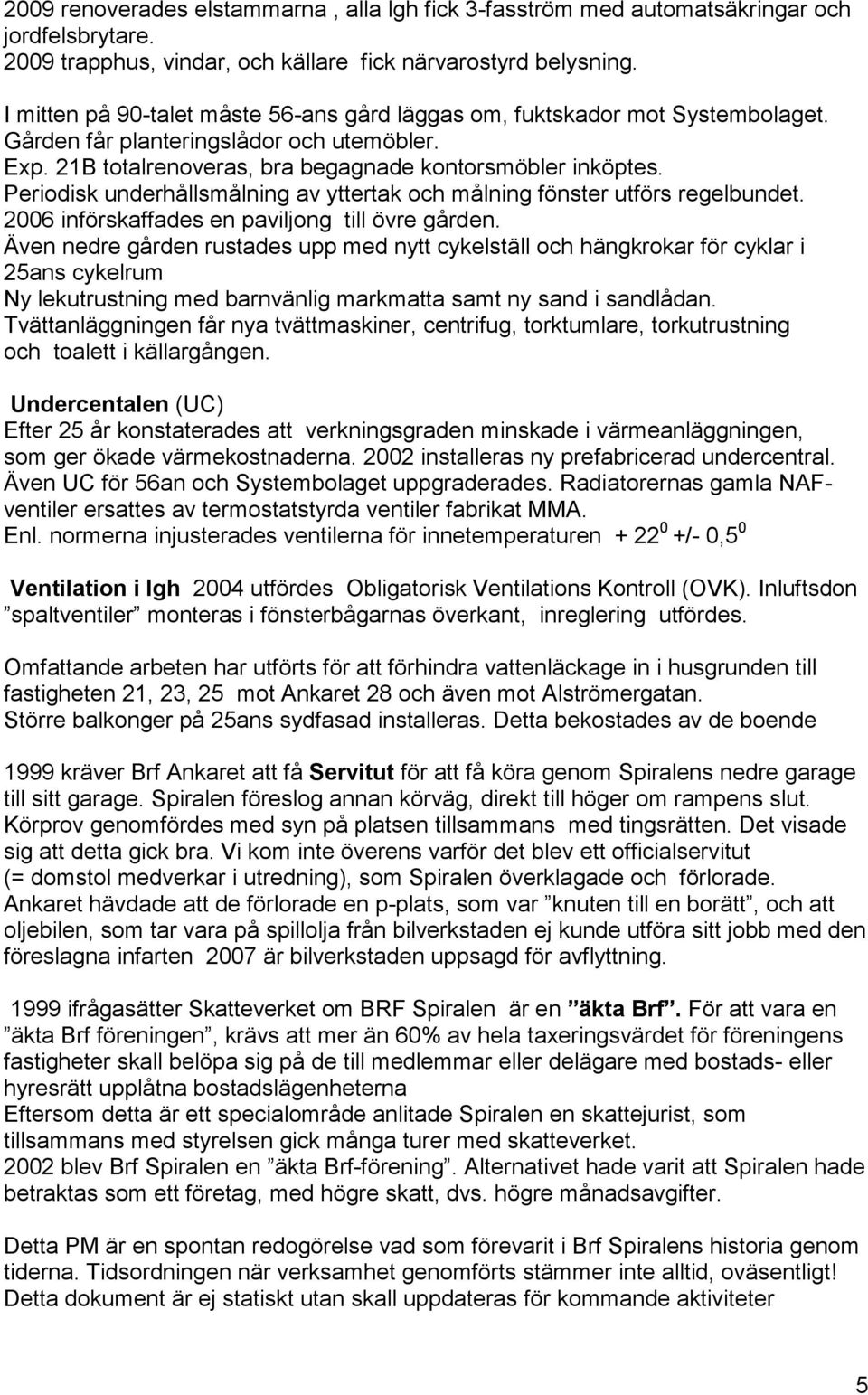 Periodisk underhållsmålning av yttertak och målning fönster utförs regelbundet. 2006 införskaffades en paviljong till övre gården.