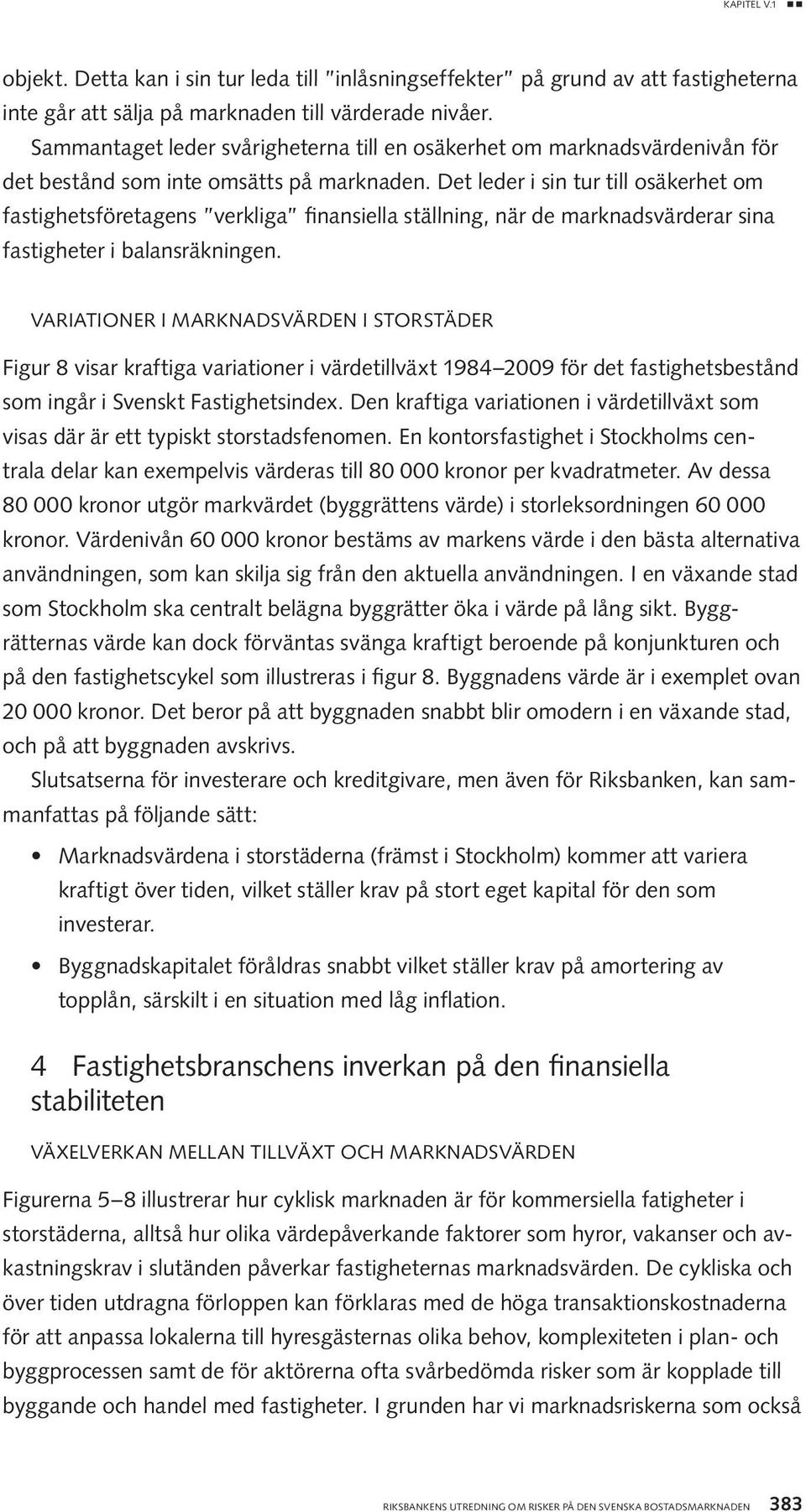 Det leder i sin tur till osäkerhet om fastighetsföretagens verkliga finansiella ställning, när de marknadsvärderar sina fastigheter i balansräkningen.