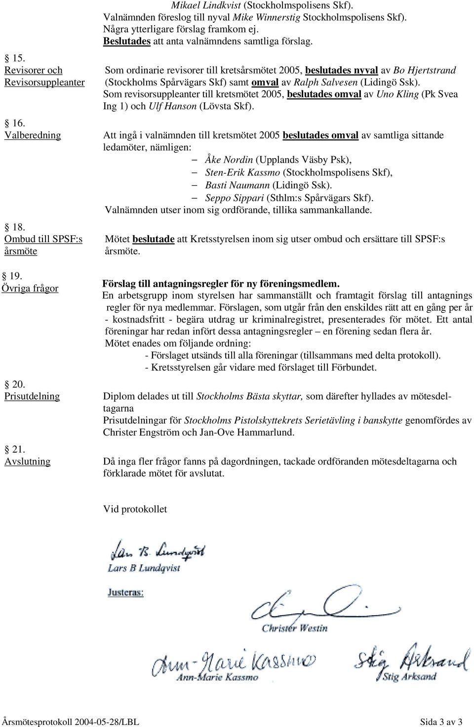 Som ordinarie revisorer till kretsårsmötet 2005, beslutades nyval av Bo Hjertstrand (Stockholms Spårvägars Skf) samt omval av Ralph Salvesen (Lidingö Ssk).