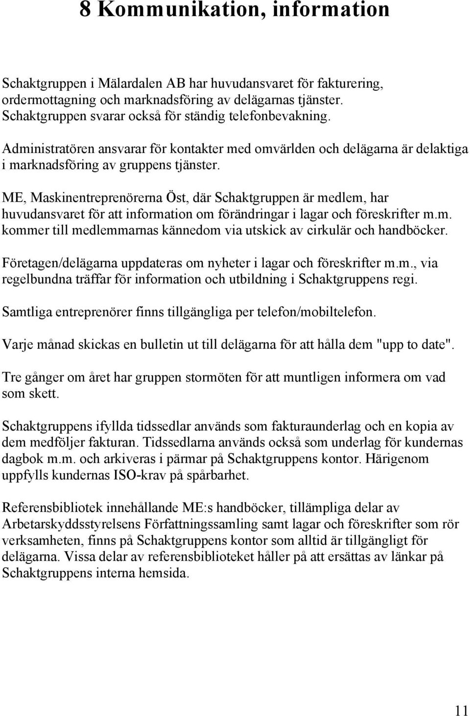 ME, Maskinentreprenörerna Öst, där Schaktgruppen är medlem, har huvudansvaret för att information om förändringar i lagar och föreskrifter m.m. kommer till medlemmarnas kännedom via utskick av cirkulär och handböcker.