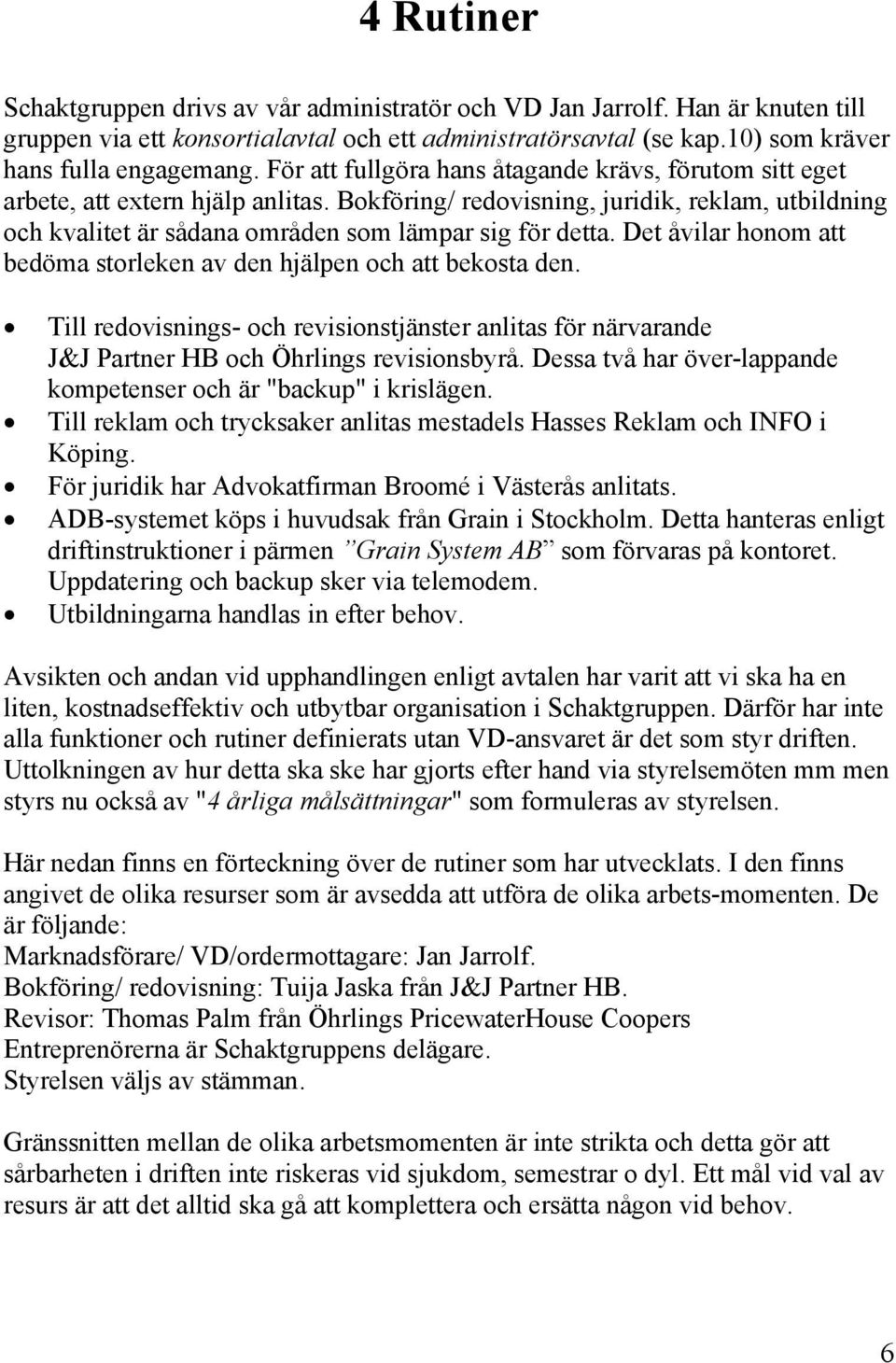 Det åvilar honom att bedöma storleken av den hjälpen och att bekosta den. Till redovisnings- och revisionstjänster anlitas för närvarande J&J Partner HB och Öhrlings revisionsbyrå.