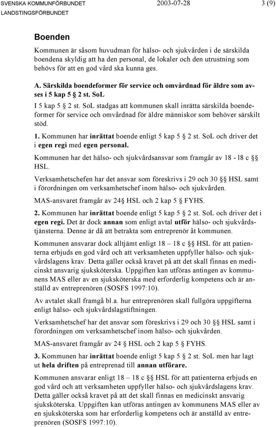 SoL stadgas att kommunen skall inrätta särskilda boendeformer för service och omvårdnad för äldre människor som behöver särskilt stöd. 1. Kommunen har inrättat boende enligt 5 kap 5 2 st.