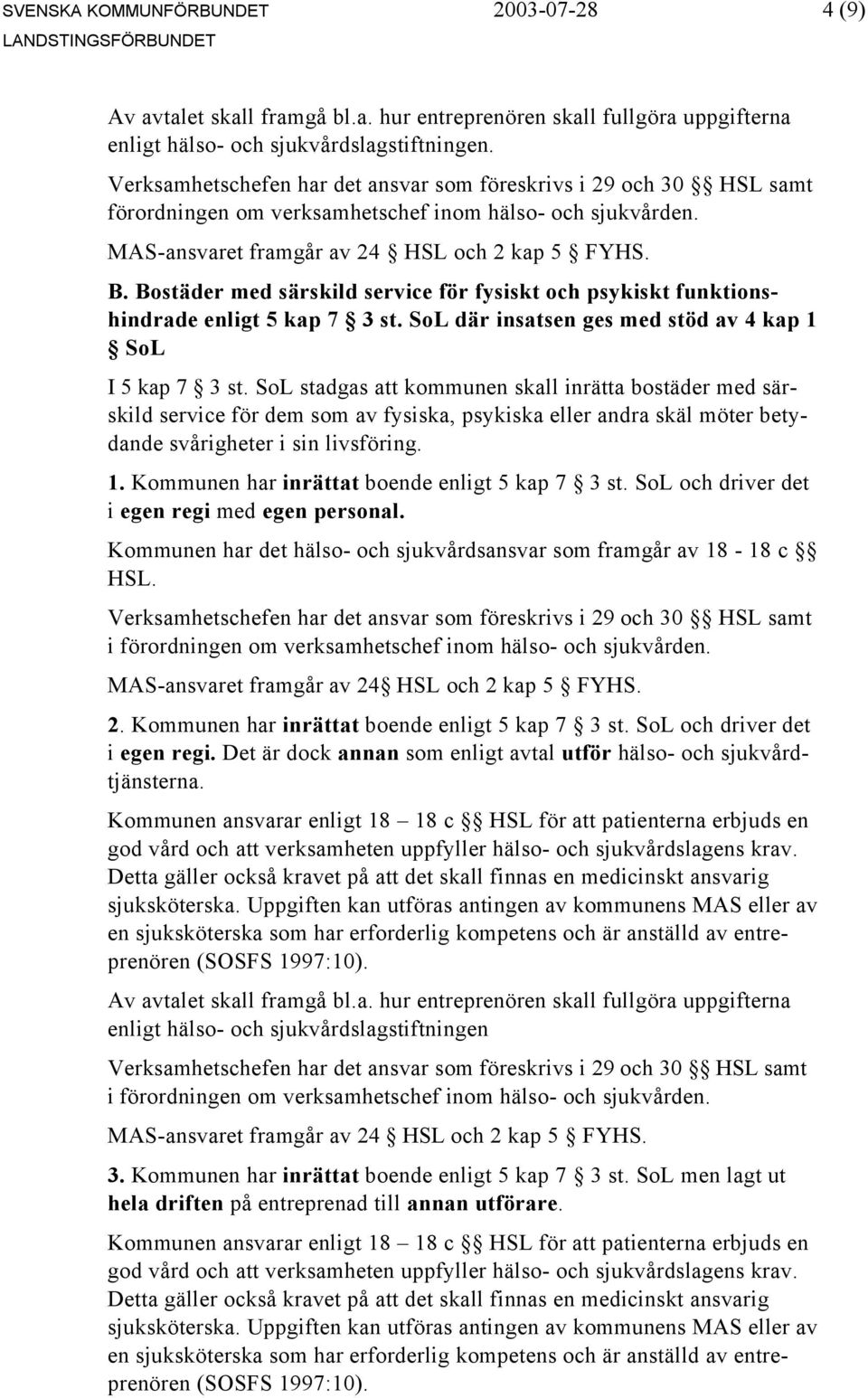 Kommunen har inrättat boende enligt 5 kap 7 3 st. SoL och driver det i egen regi med egen personal. Kommunen har det hälso- och sjukvårdsansvar som framgår av 18-18 c 2.