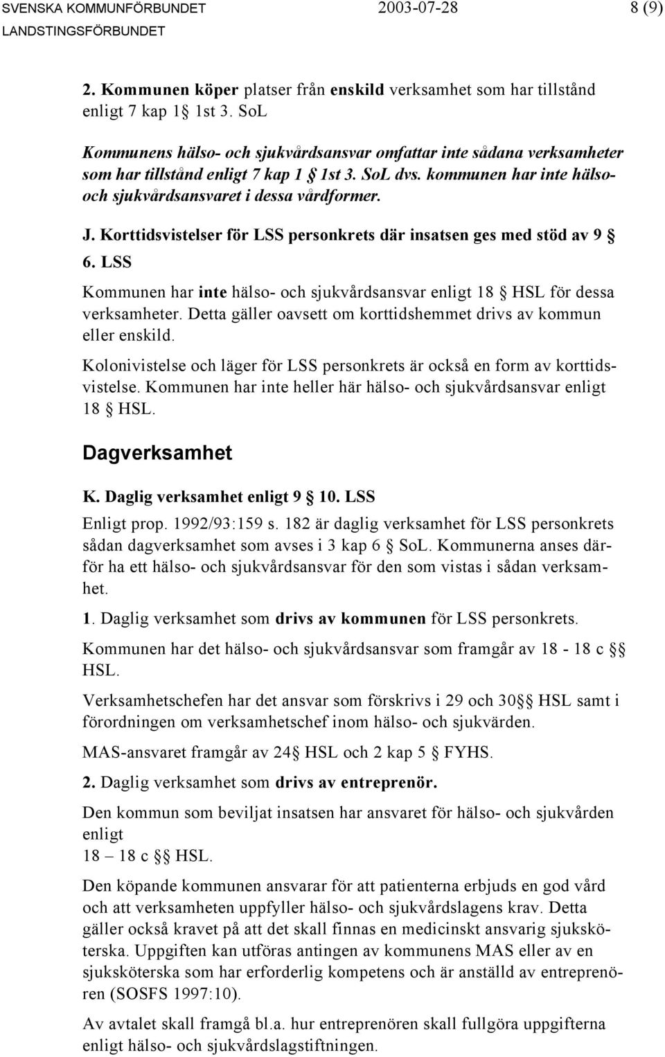 Korttidsvistelser för LSS personkrets där insatsen ges med stöd av 9 6. LSS Kommunen har inte hälso- och sjukvårdsansvar enligt 18 HSL för dessa verksamheter.