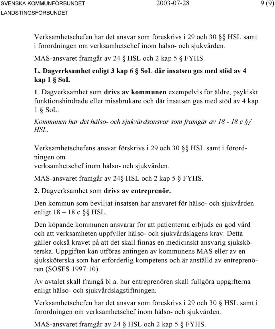 Kommunen har det hälso- och sjukvårdsansvar som framgår av 18-18 c Verksamhetschefens ansvar förskrivs i 29 och 30 HSL samt i förordningen om verksamhetschef inom hälso- och sjukvården. 2. Dagverksamhet som drivs av entreprenör.