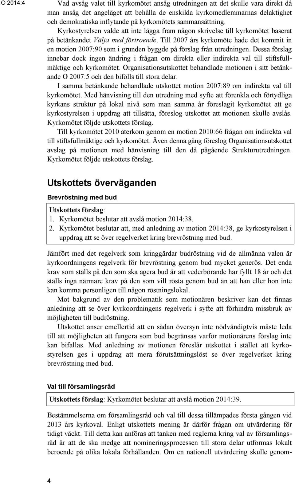 Till 2007 års kyrkomöte hade det kommit in en motion 2007:90 som i grunden byggde på förslag från utredningen.