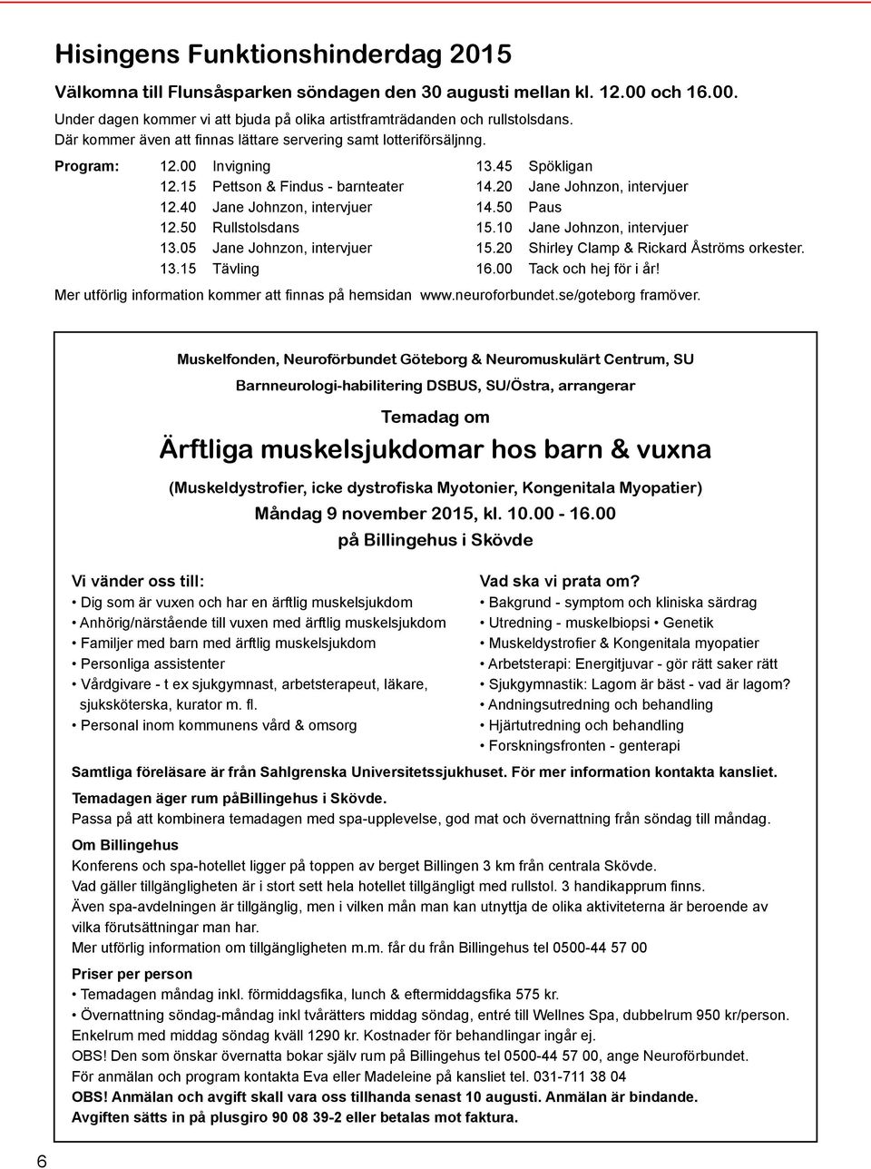 40 Jane Johnzon, intervjuer 14.50 Paus 12.50 Rullstolsdans 15.10 Jane Johnzon, intervjuer 13.05 Jane Johnzon, intervjuer 15.20 Shirley Clamp & Rickard Åströms orkester. 13.15 Tävling 16.