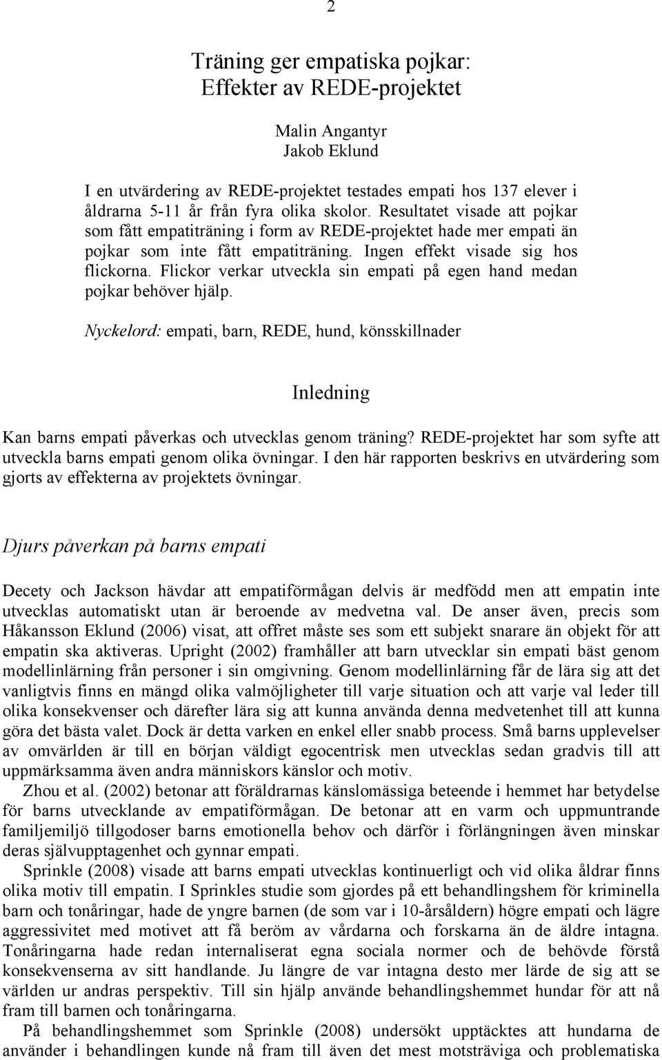 Flickor verkar utveckla sin empati på egen hand medan pojkar behöver hjälp. Nyckelord: empati, barn, REDE, hund, könsskillnader Inledning Kan barns empati påverkas och utvecklas genom träning?