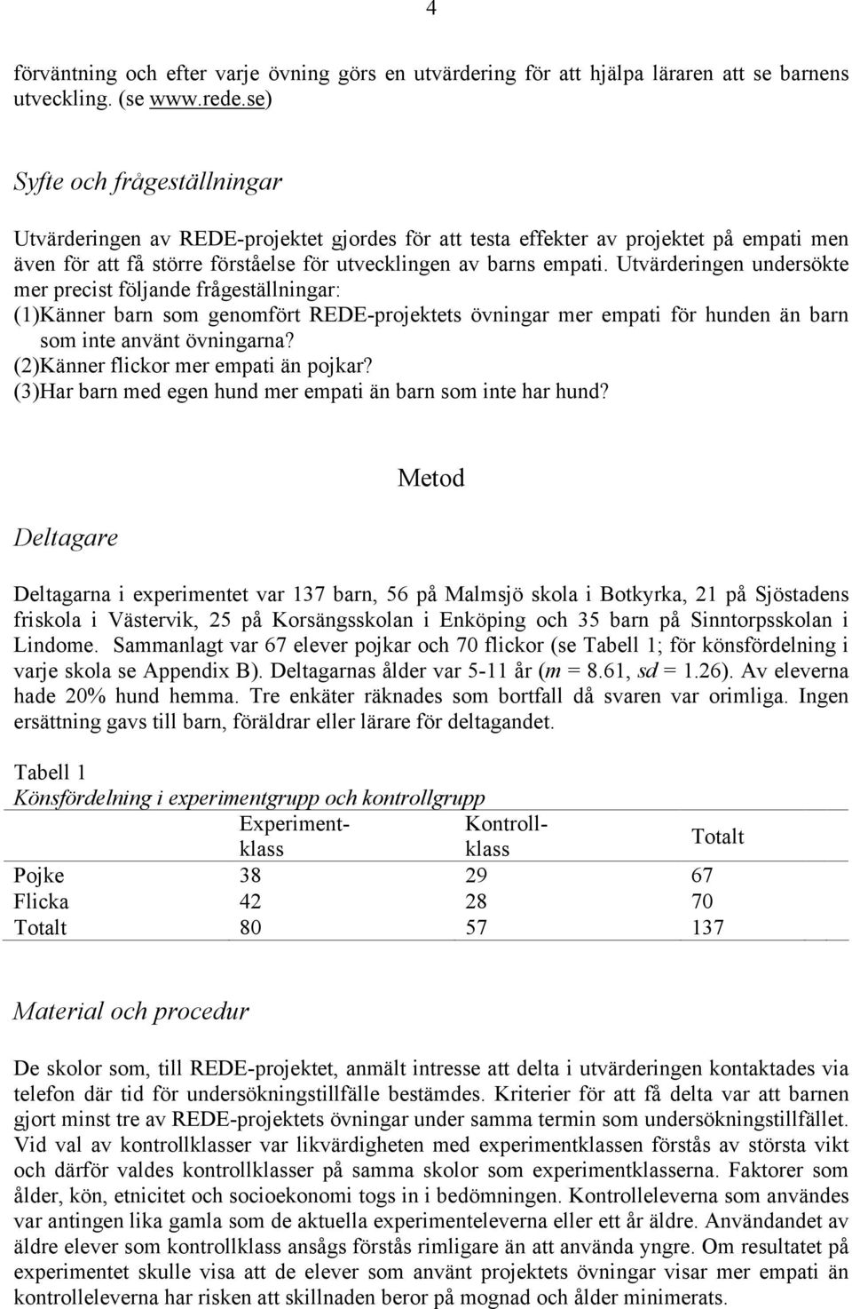 Utvärderingen undersökte mer precist följande frågeställningar: (1) Känner barn som genomfört REDE-projektets övningar mer empati för hunden än barn som inte använt övningarna?