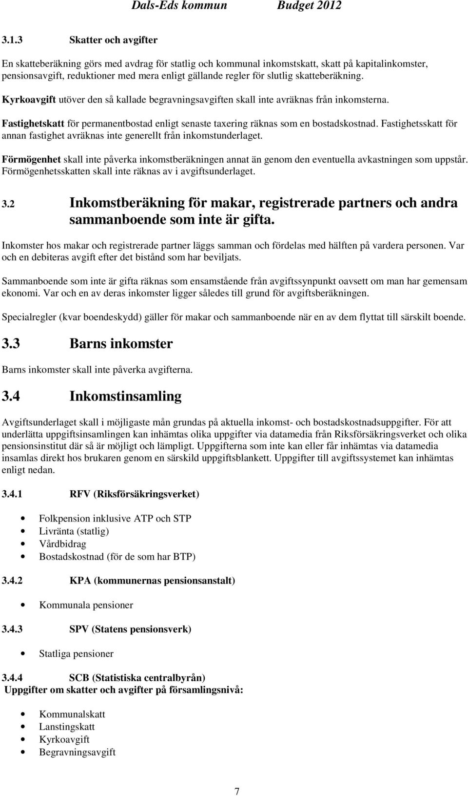 Fastighetsskatt för annan fastighet avräknas inte generellt från inkomstunderlaget. Förmögenhet skall inte påverka inkomstberäkningen annat än genom den eventuella avkastningen som uppstår.