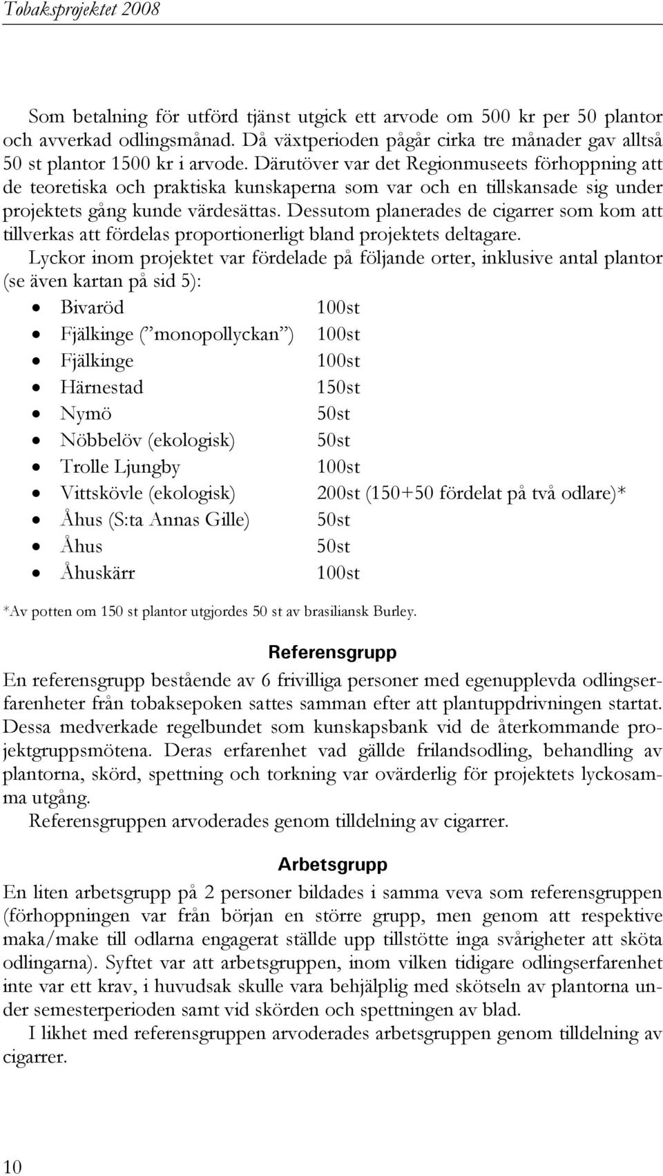 Dessutom planerades de cigarrer som kom att tillverkas att fördelas proportionerligt bland projektets deltagare.