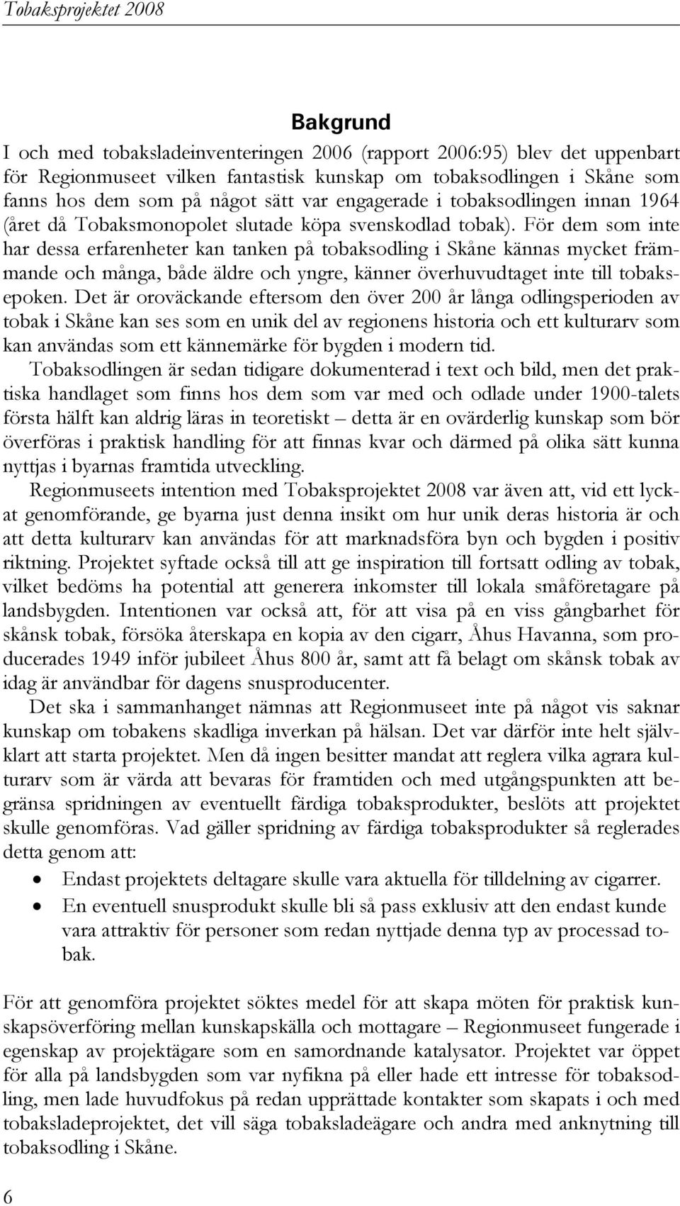 För dem som inte har dessa erfarenheter kan tanken på tobaksodling i Skåne kännas mycket främmande och många, både äldre och yngre, känner överhuvudtaget inte till tobaksepoken.