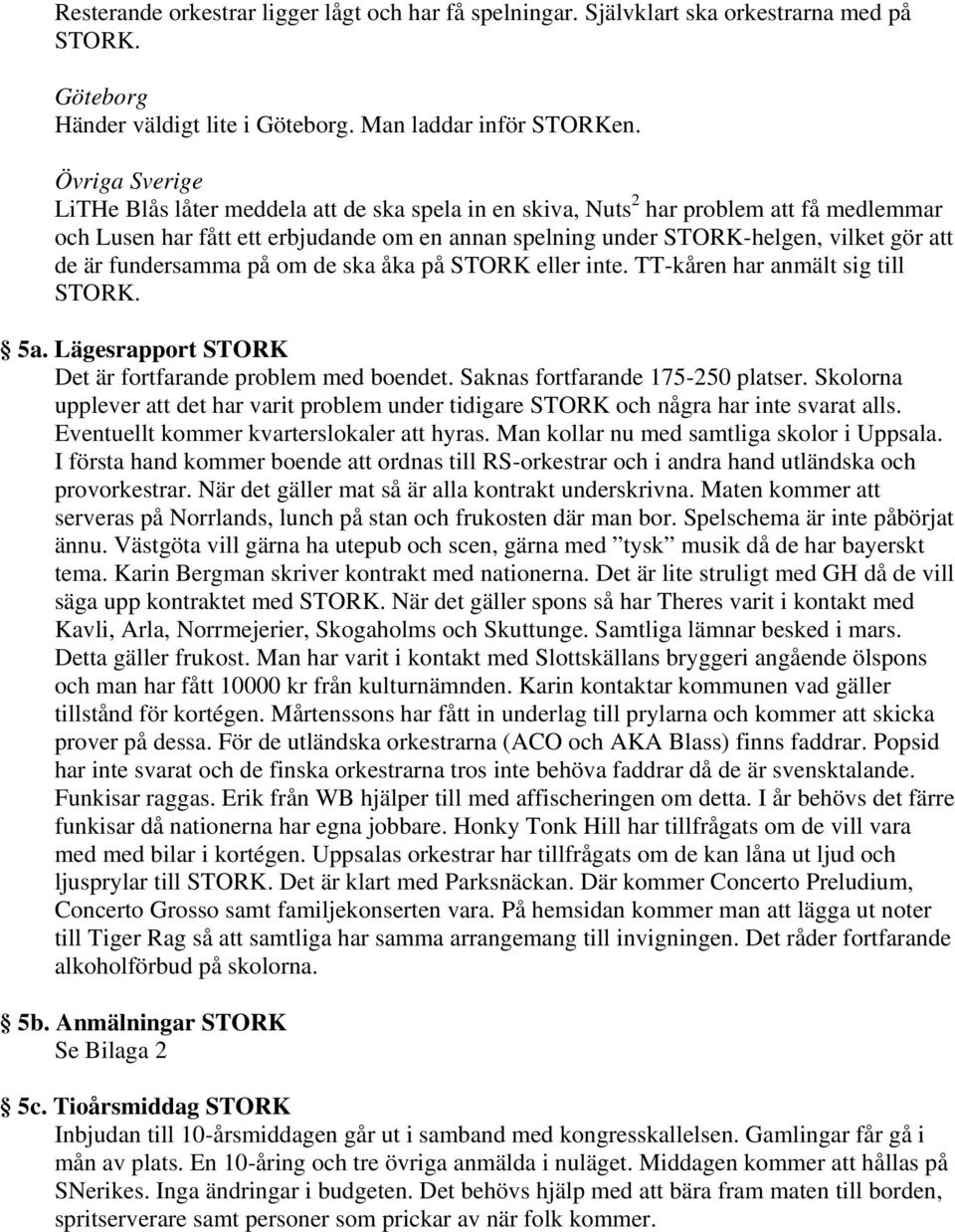 är fundersamma på om de ska åka på STORK eller inte. TT-kåren har anmält sig till STORK. 5a. Lägesrapport STORK Det är fortfarande problem med boendet. Saknas fortfarande 175-250 platser.