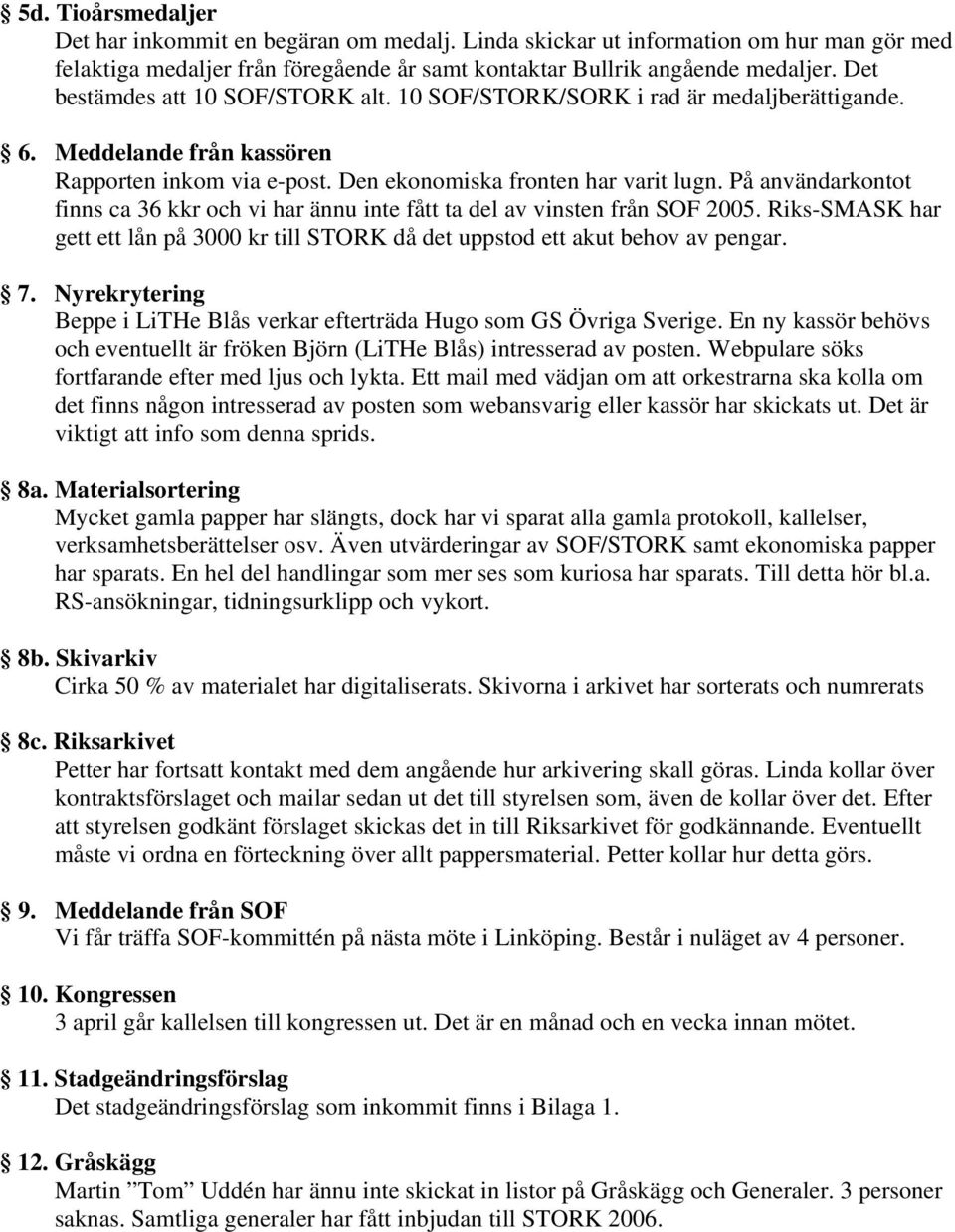 På användarkontot finns ca 36 kkr och vi har ännu inte fått ta del av vinsten från SOF 2005. Riks-SMASK har gett ett lån på 3000 kr till STORK då det uppstod ett akut behov av pengar. 7.