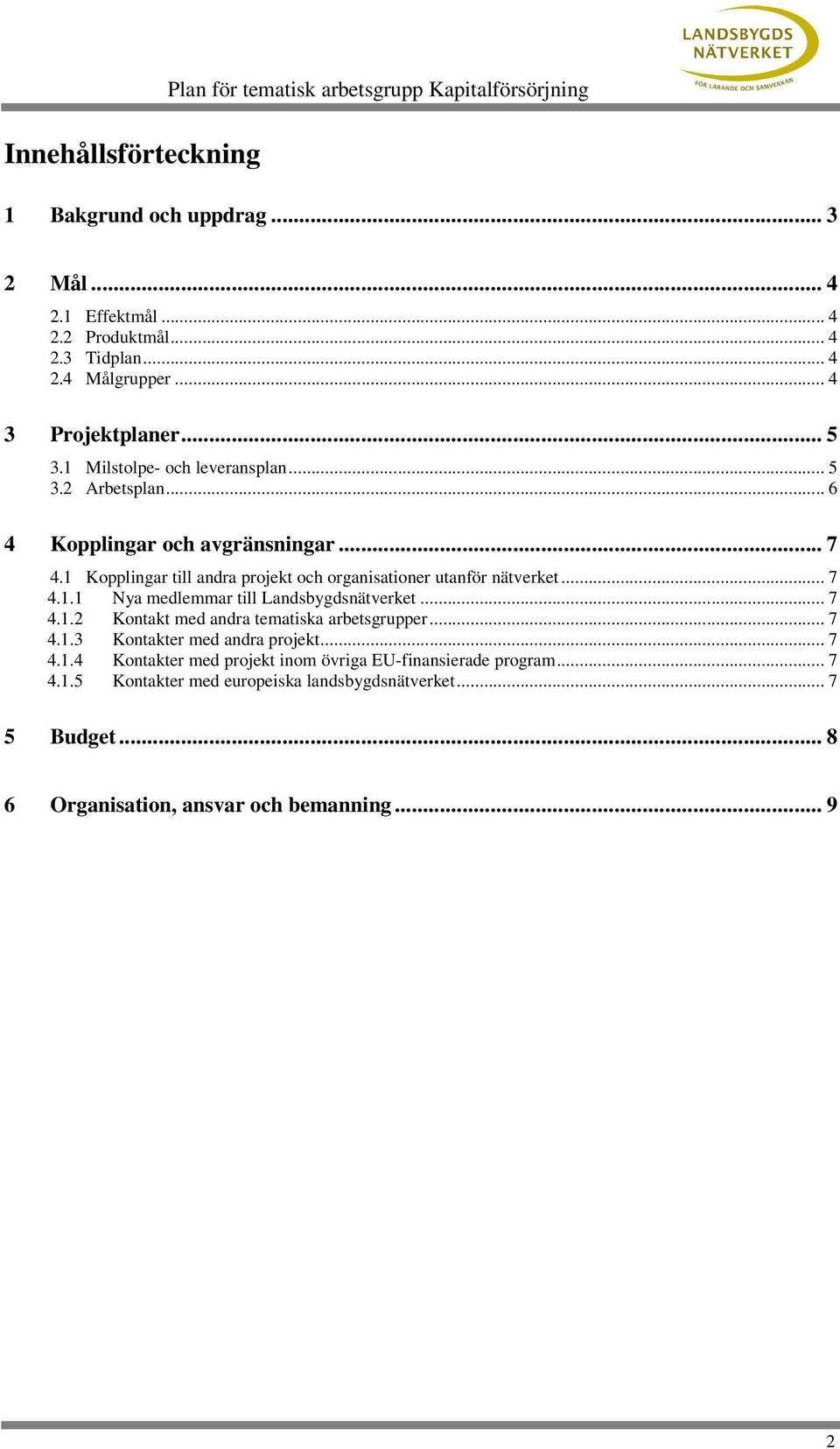 1 Kopplingar till andra projekt och organisationer utanför nätverket... 7 4.1.1 Nya medlemmar till Landsbygdsnätverket... 7 4.1.2 Kontakt med andra tematiska arbetsgrupper.