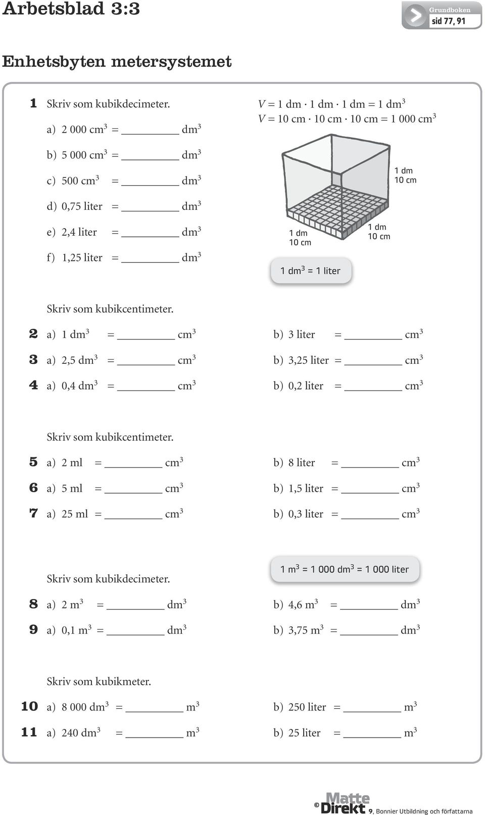 cm 1 dm = 1 liter 1 dm 10 cm Skriv som kubikcentimeter. 2 a) 1 dm = cm b) liter = cm a) 2,5 dm = cm b),25 liter = cm a) 0, dm = cm b) 0,2 liter = cm Skriv som kubikcentimeter.