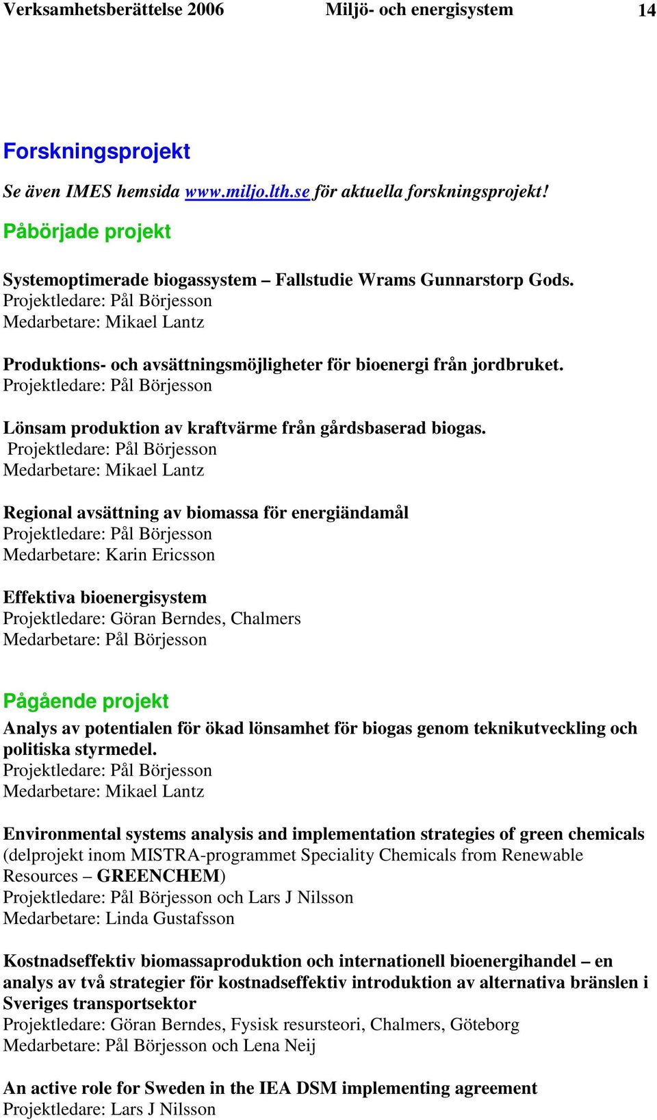 Projektledare: Pål Börjesson Medarbetare: Mikael Lantz Produktions- och avsättningsmöjligheter för bioenergi från jordbruket.