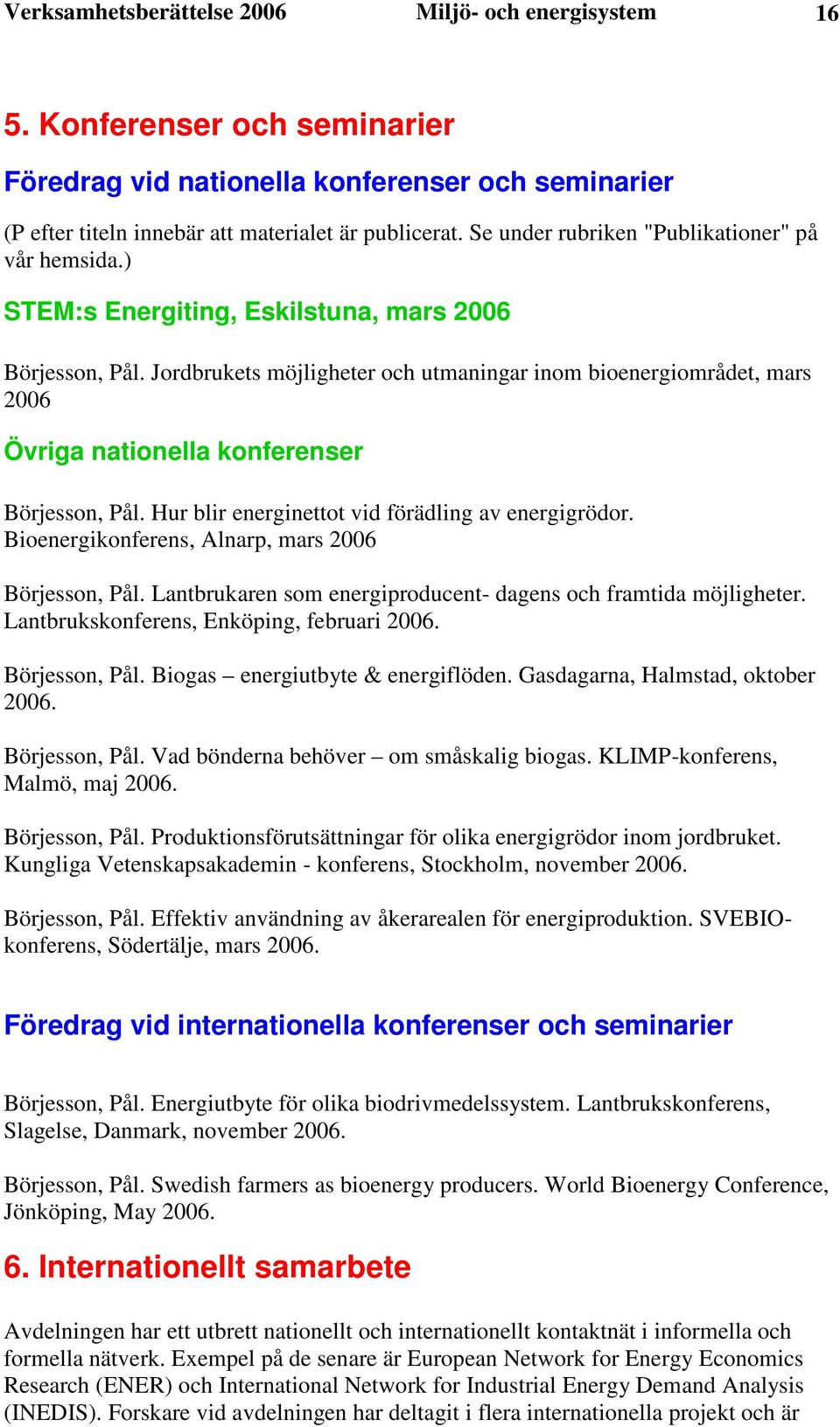 Jordbrukets möjligheter och utmaningar inom bioenergiområdet, mars 2006 Övriga nationella konferenser Börjesson, Pål. Hur blir energinettot vid förädling av energigrödor.