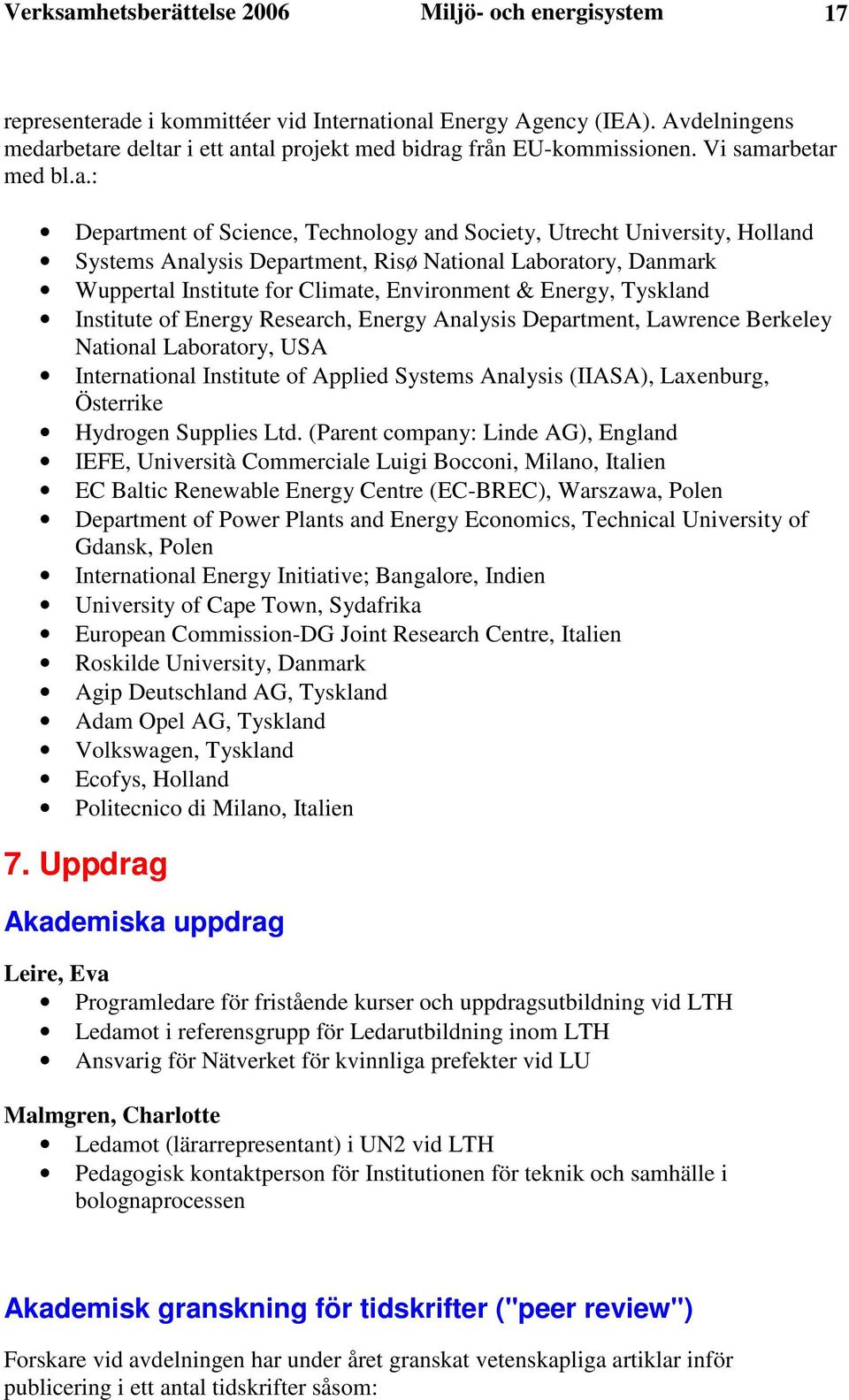 betare deltar i ett antal projekt med bidrag från EU-kommissionen. Vi samarbetar med bl.a.: Department of Science, Technology and Society, Utrecht University, Holland Systems Analysis Department,