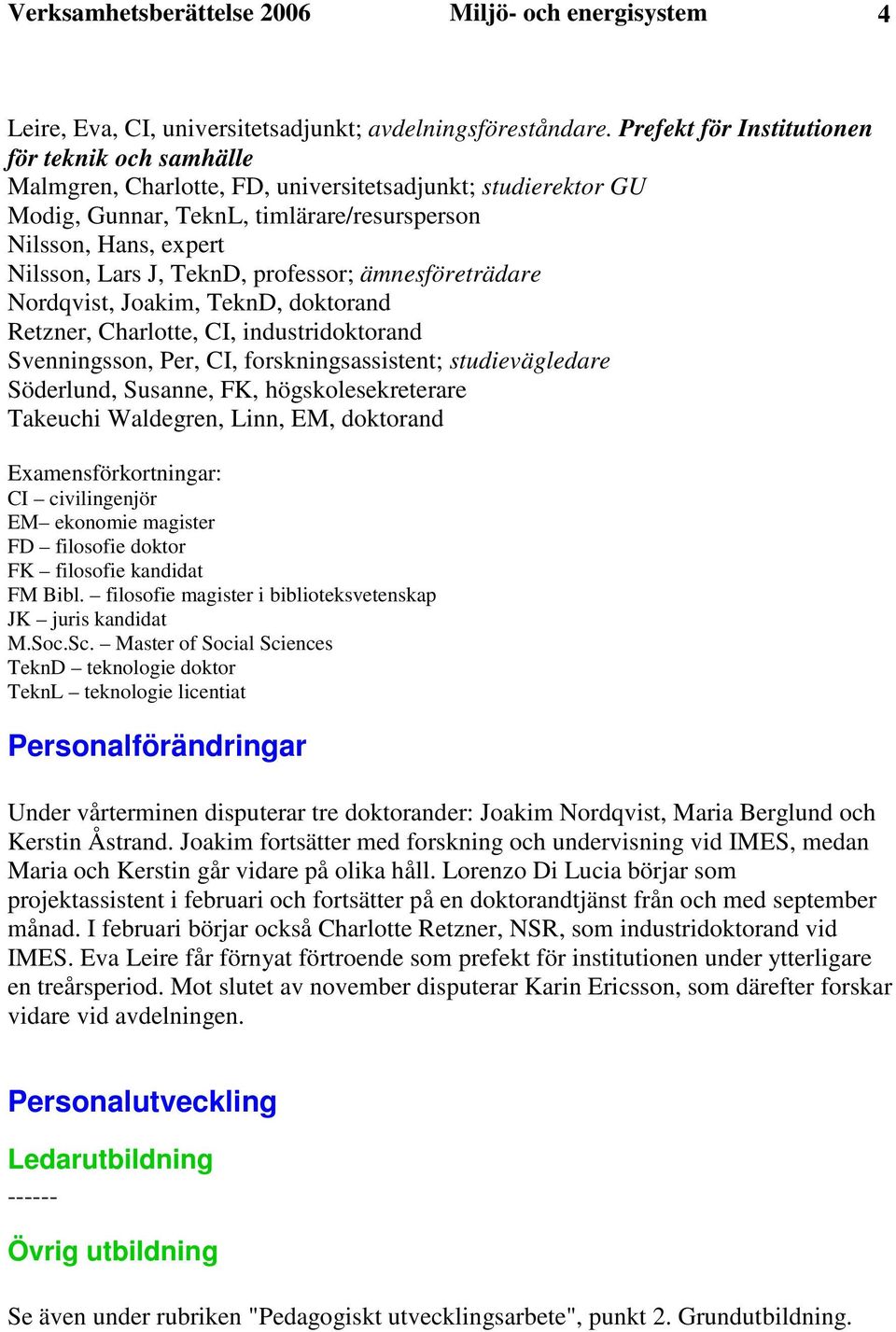 TeknD, professor; ämnesföreträdare Nordqvist, Joakim, TeknD, doktorand Retzner, Charlotte, CI, industridoktorand Svenningsson, Per, CI, forskningsassistent; studievägledare Söderlund, Susanne, FK,