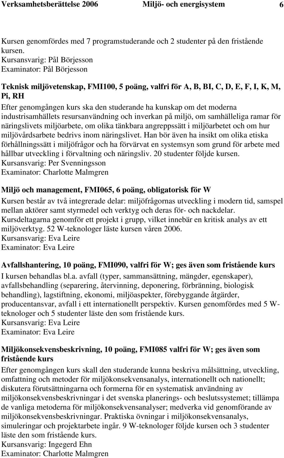 det moderna industrisamhällets resursanvändning och inverkan på miljö, om samhälleliga ramar för näringslivets miljöarbete, om olika tänkbara angreppssätt i miljöarbetet och om hur miljövårdsarbete