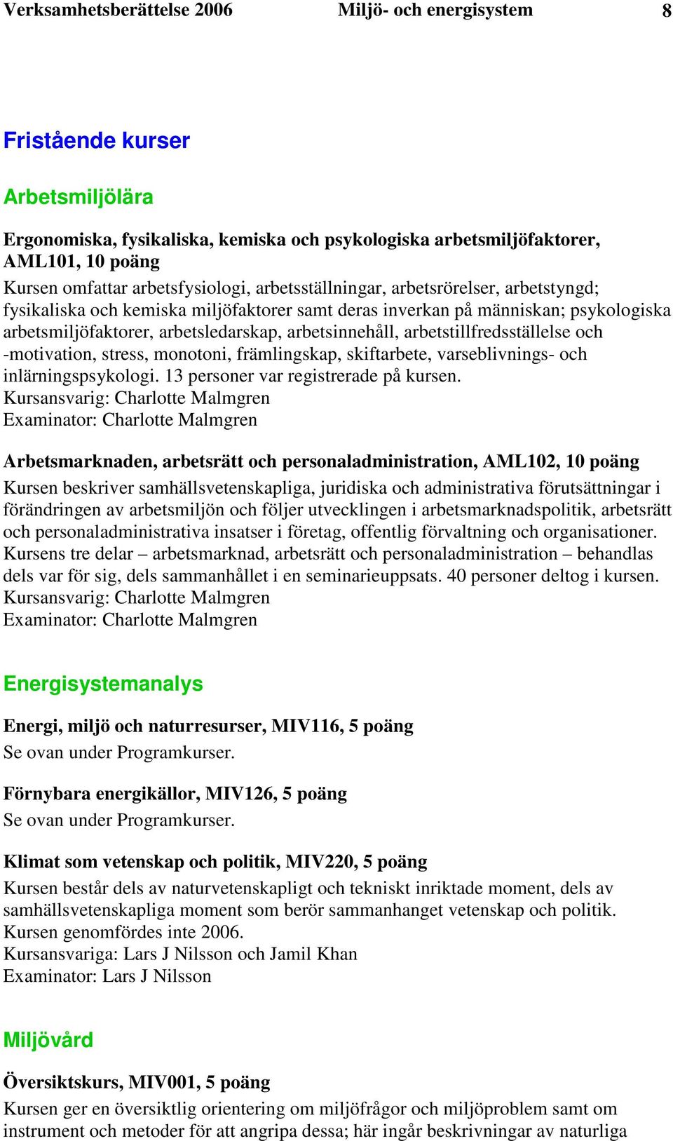 arbetsinnehåll, arbetstillfredsställelse och -motivation, stress, monotoni, främlingskap, skiftarbete, varseblivnings- och inlärningspsykologi. 13 personer var registrerade på kursen.