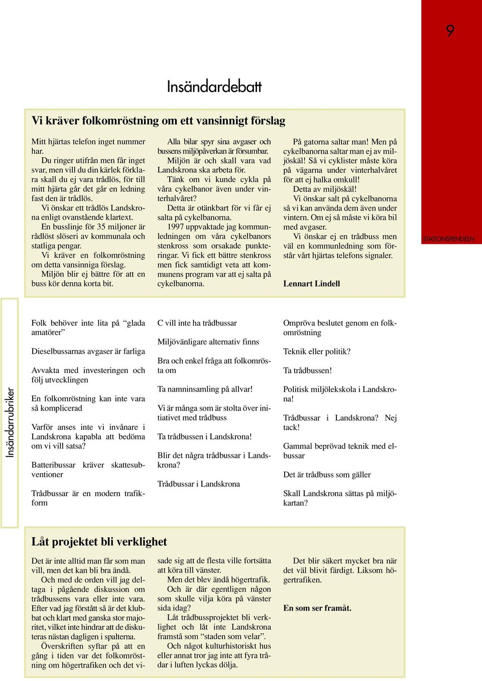 Vi önskar ett trådlös Landskrona enligt ovanstående klartext. En busslinje för 35 miljoner är rådlöst slöseri av kommunala och statliga pengar. Vi kräver en folkomröstning om detta vansinniga förslag.