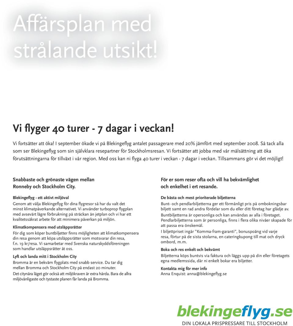 Med oss kan ni flyga 40 turer i veckan - 7 dagar i veckan. Tillsammans gör vi det möjligt! Snabbaste och grönaste vägen mellan Ronneby och Stockholm City.