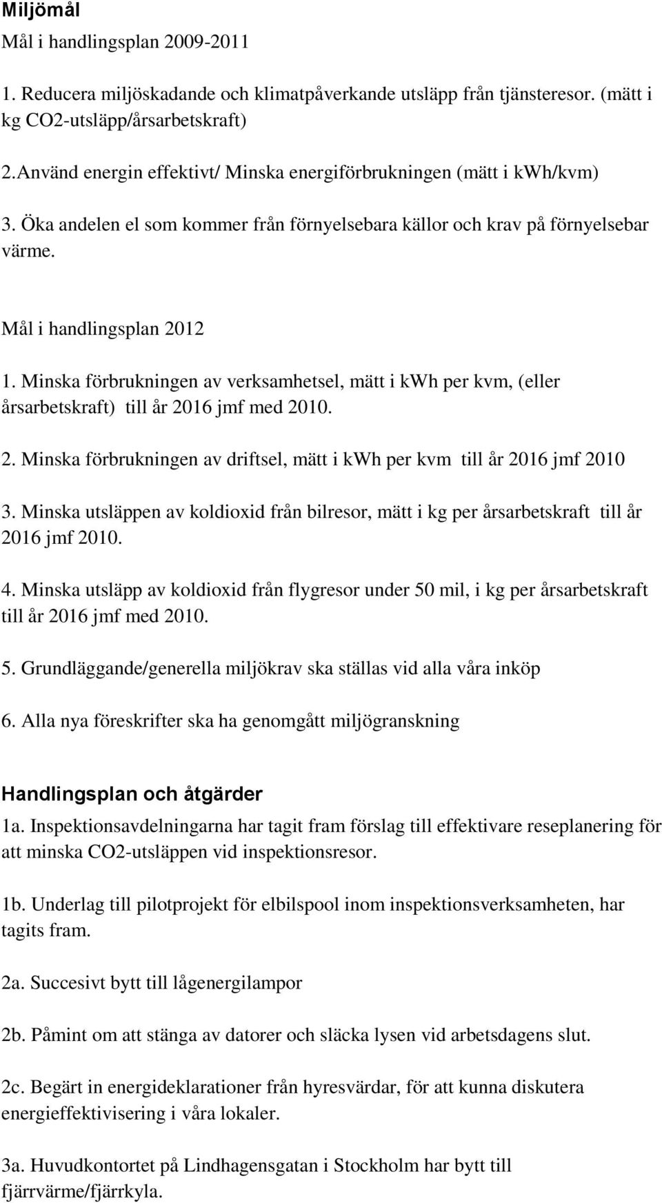 Minska förbrukningen av verksamhetsel, mätt i kwh per kvm, (eller årsarbetskraft) till år 2016 jmf med 2010. 2. Minska förbrukningen av driftsel, mätt i kwh per kvm till år 2016 jmf 2010 3.