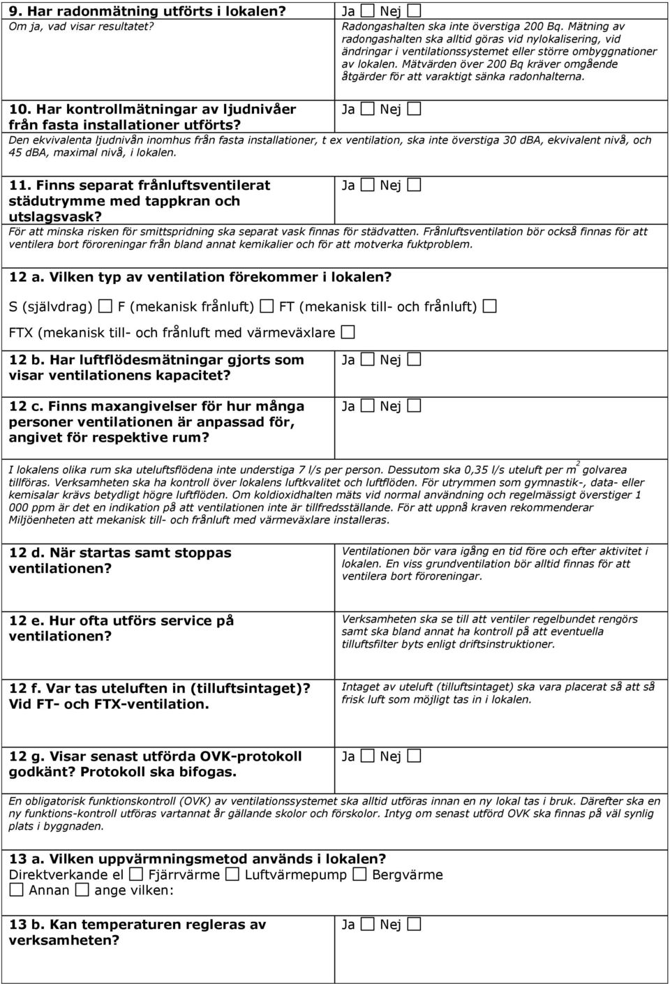 Mätvärden över 200 Bq kräver omgående åtgärder för att varaktigt sänka radonhalterna. 10. Har kontrollmätningar av ljudnivåer från fasta installationer utförts?