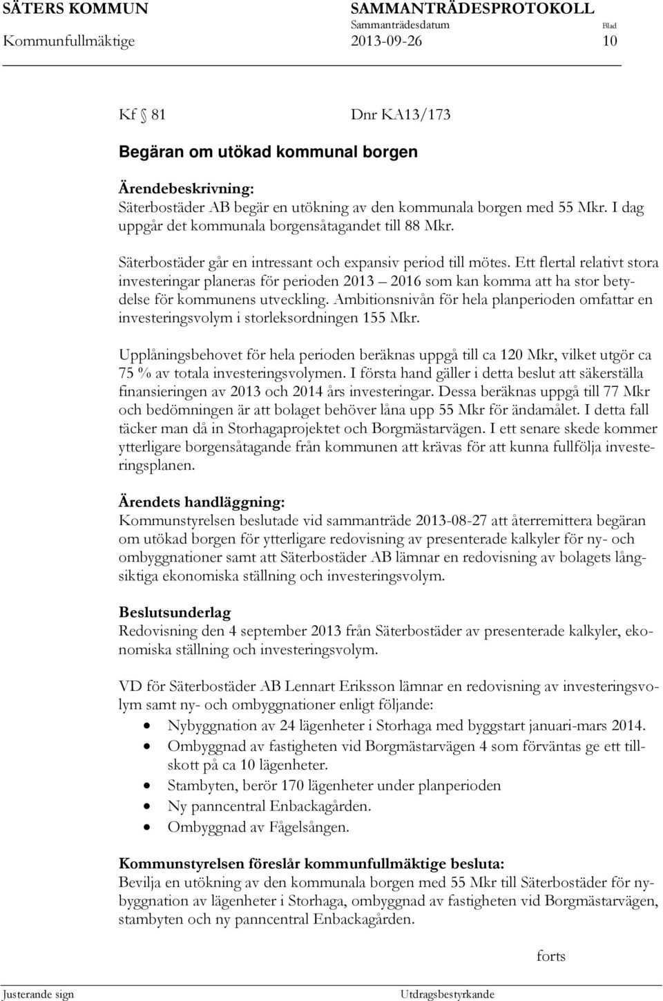 Ett flertal relativt stora investeringar planeras för perioden 2013 2016 som kan komma att ha stor betydelse för kommunens utveckling.