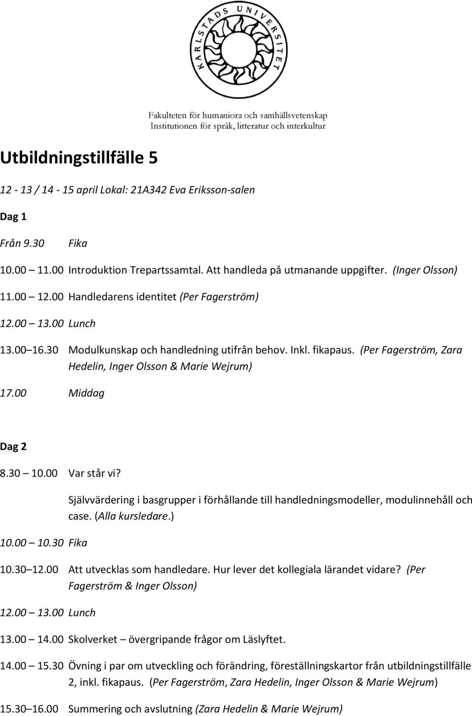 (Per Fagerström, Zara Hedelin, Inger Olsson & Marie Wejrum) 17.00 Middag Dag 2 8.30 10.00 Var står vi? 10.00 10.