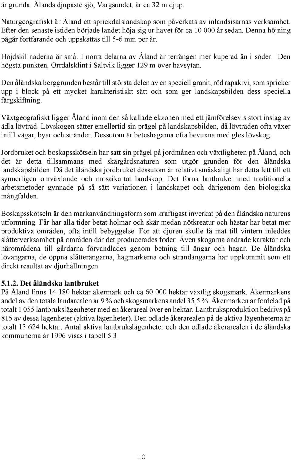 I norra delarna av Åland är terrängen mer kuperad än i söder. Den högsta punkten, Orrdalsklint i Saltvik ligger 129 m över havsytan.