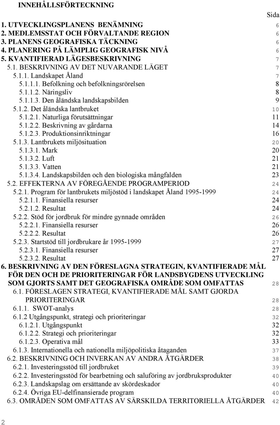 Den åländska landskapsbilden 9 5.1.2. Det åländska lantbruket 10 5.1.2.1. Naturliga förutsättningar 11 5.1.2.2. Beskrivning av gårdarna 14 5.1.2.3. Produktionsinriktningar 16 5.1.3. Lantbrukets miljösituation 20 5.