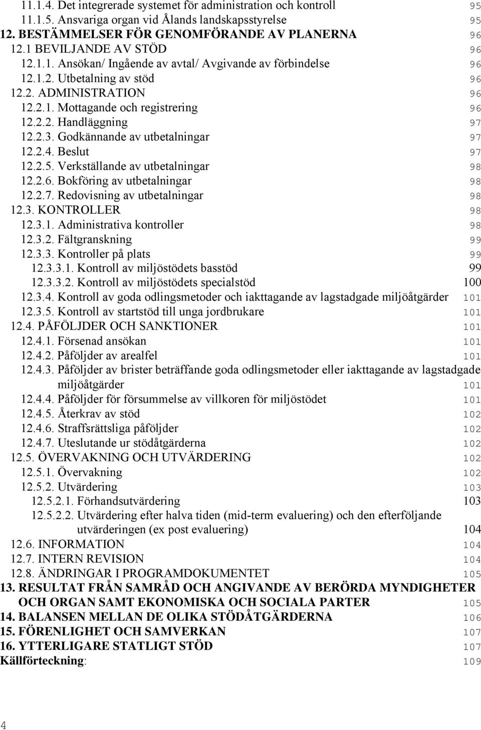 2.3. Godkännande av utbetalningar 97 12.2.4. Beslut 97 12.2.5. Verkställande av utbetalningar 98 12.2.6. Bokföring av utbetalningar 98 12.2.7. Redovisning av utbetalningar 98 12.3. KONTROLLER 98 12.3.1. Administrativa kontroller 98 12.